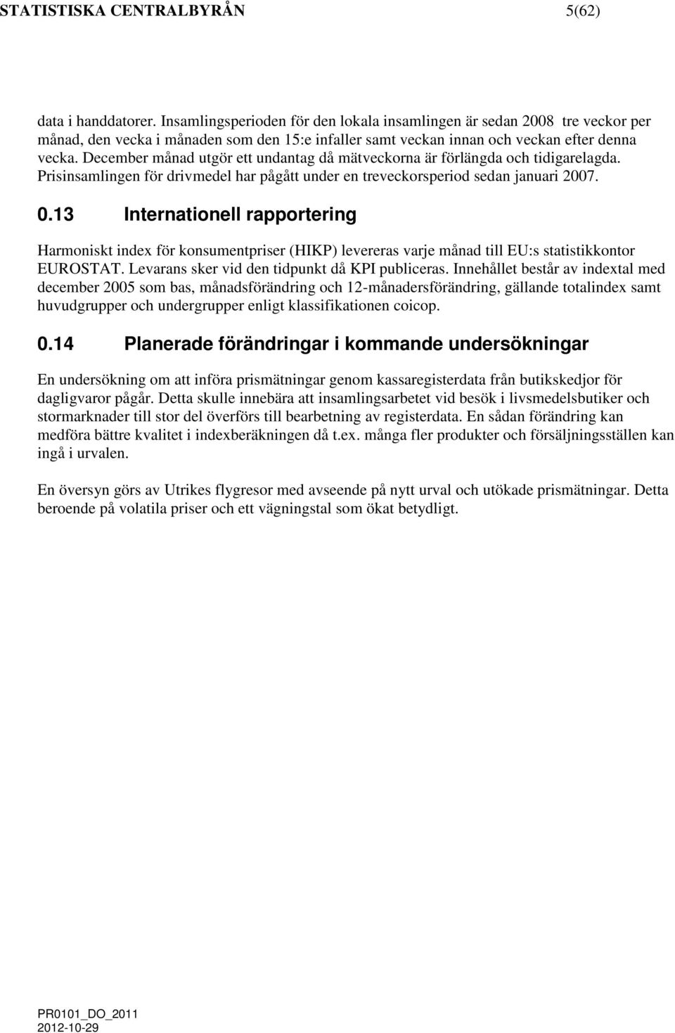 December månad utör ett undanta då mätveckorna är förlända och tidiarelada. Prisinsamlinen för drivmedel har påått under en treveckorsperiod sedan januari 2007. 0.