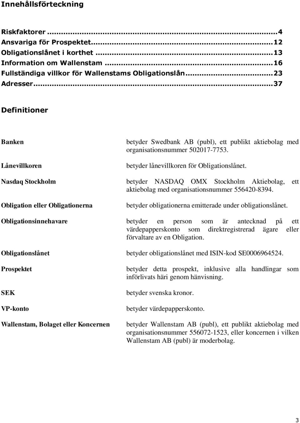 betyder lånevillkoren för Obligationslånet. betyder NASDAQ OMX Stockholm Aktiebolag, ett aktiebolag med organisationsnummer 556420-8394. betyder obligationerna emitterade under obligationslånet.