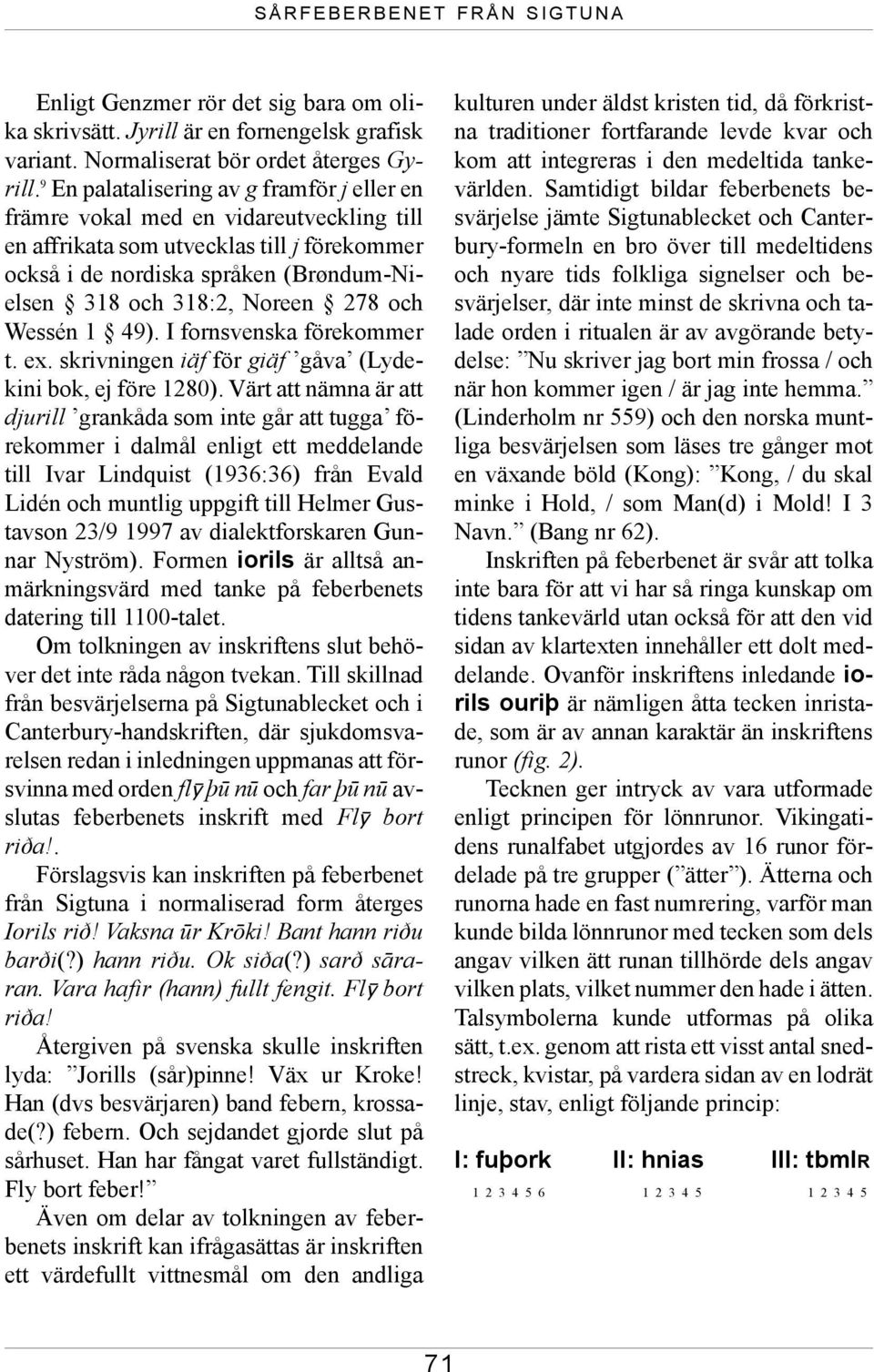 278 och Wessén 1 49). I fornsvenska förekommer t. ex. skrivningen iäf för giäf gåva (Lydekini bok, ej före 1280).