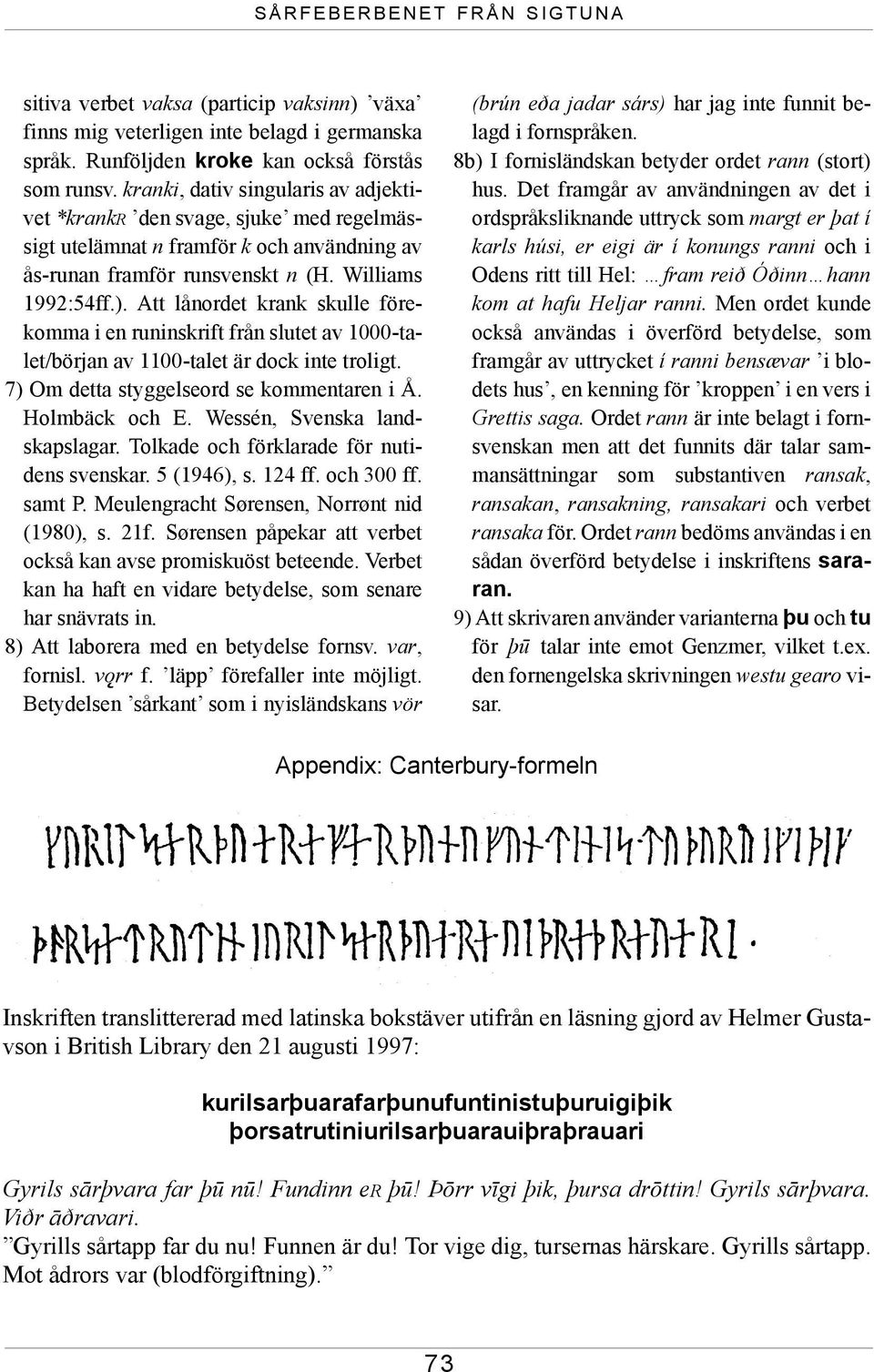 Att lånordet krank skulle förekomma i en runinskrift från slutet av 1000-talet/början av 1100-talet är dock inte troligt. 7) Om detta styggelseord se kommentaren i Å. Holmbäck och E.