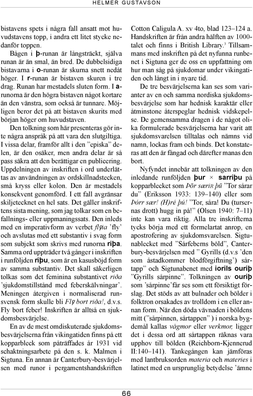 I a- runorna är den högra bistaven något kortare än den vänstra, som också är tunnare. Möjligen beror det på att bistaven skurits med början höger om huvudstaven.