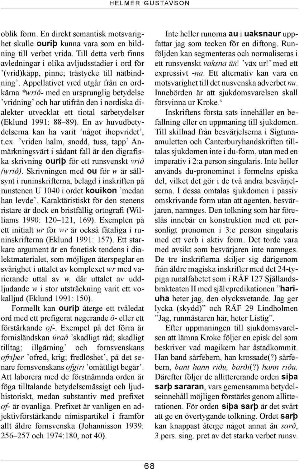 Appellativet vred utgår från en ordkärna *wrið- med en ursprunglig betydelse vridning och har utifrån den i nordiska dialekter utvecklat ett tiotal särbetydelser (Eklund 1991: 88 89).