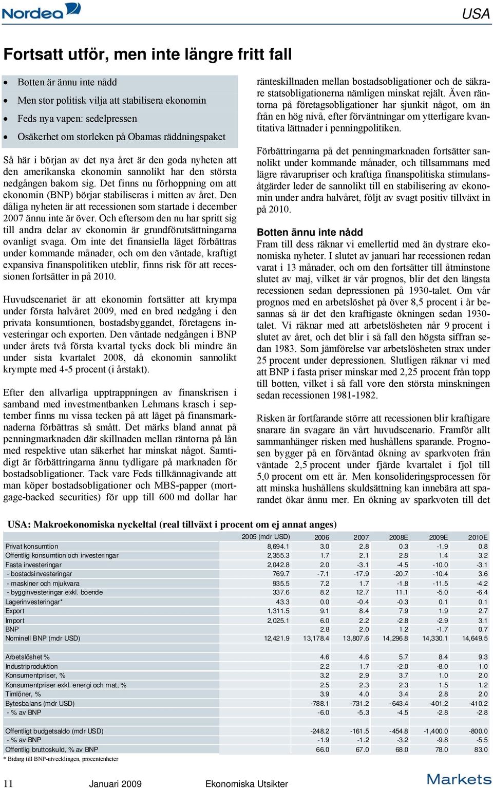 Det finns nu förhoppning om att ekonomin (BNP) börjar stabiliseras i mitten av året. Den dåliga nyheten är att recessionen som startade i december 2007 ännu inte är över.