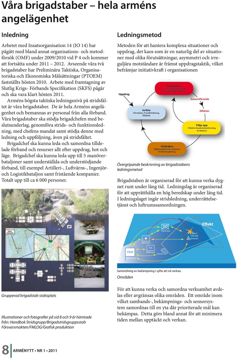 Arbete med framtagning av Slutlig Krigs- Förbands Specifikation (SKFS) pågår och ska vara klart hösten 2011. Arméns högsta taktiska ledningsnivå på stridsfältet är våra brigadstaber.