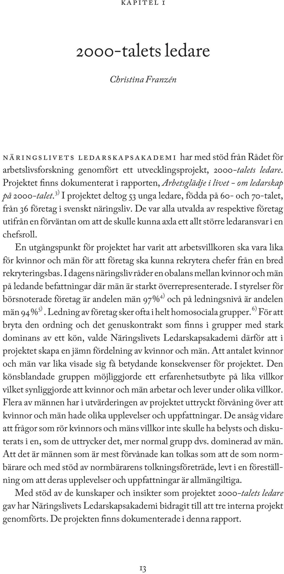 De var alla utvalda av respektive företag utifrån en förväntan om att de skulle kunna axla ett allt större ledaransvar i en chefsroll.