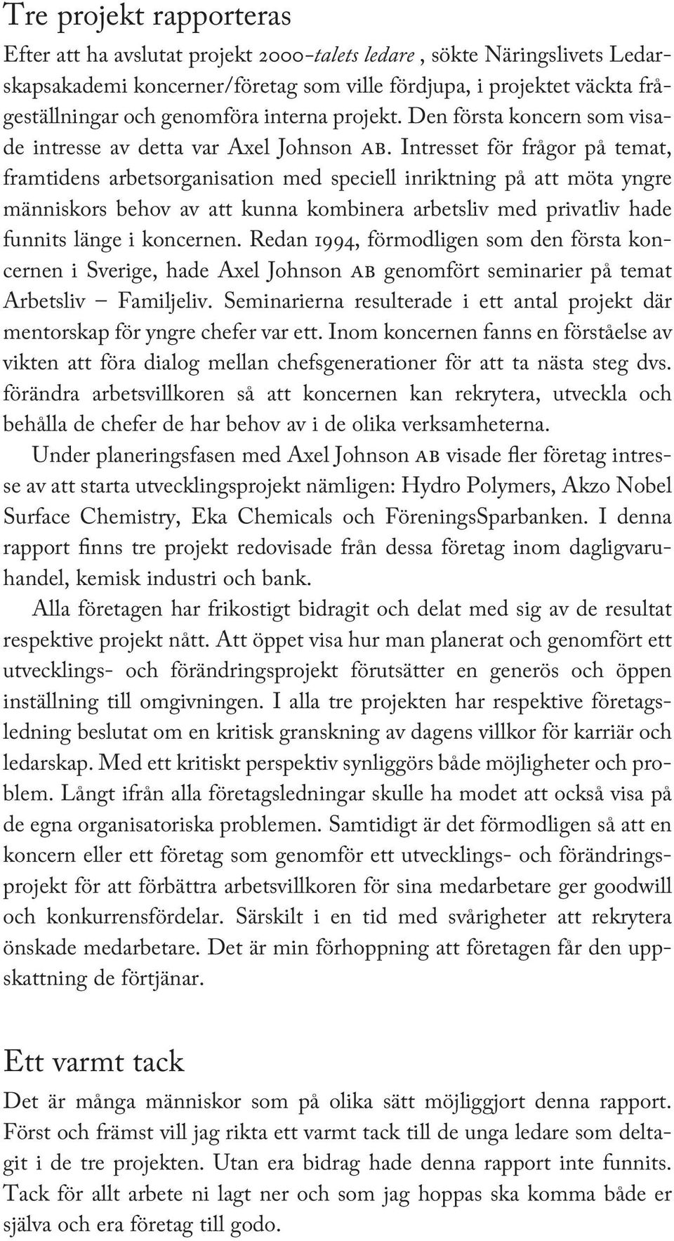 Intresset för frågor på temat, framtidens arbetsorganisation med speciell inriktning på att möta yngre människors behov av att kunna kombinera arbetsliv med privatliv hade funnits länge i koncernen.