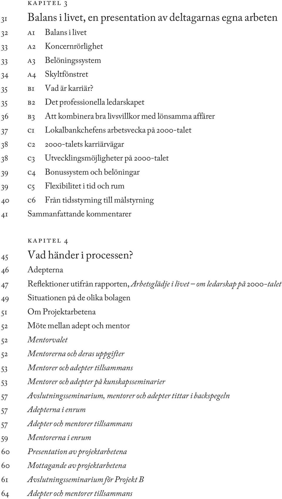 Utvecklingsmöjligheter på 2000-talet 39 c4 Bonussystem och belöningar 39 c5 Flexibilitet i tid och rum 40 c6 Från tidsstyrning till målstyrning 41 Sammanfattande kommentarer kapitel 4 45 Vad händer i