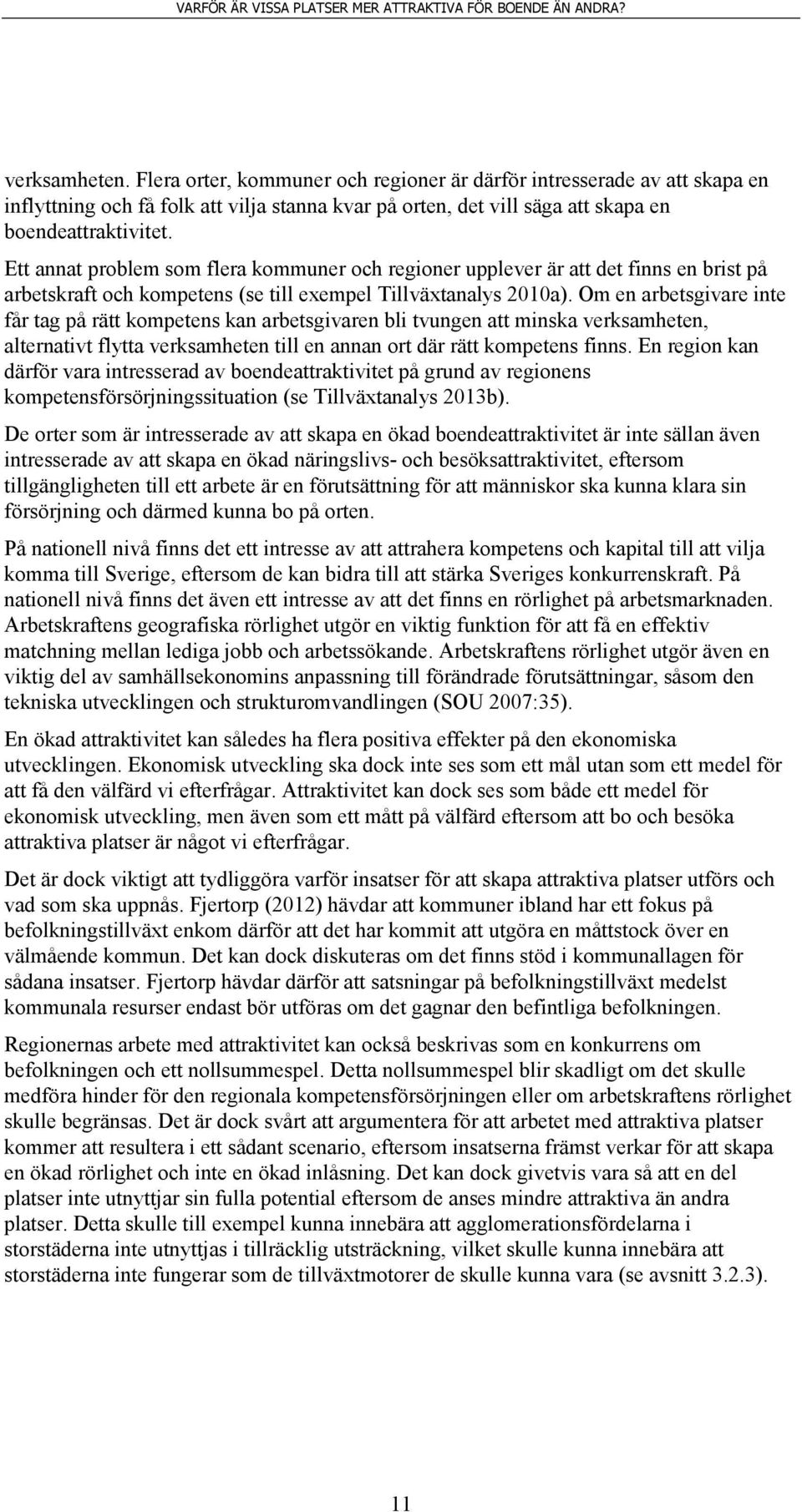 Om en arbetsgivare inte får tag på rätt kompetens kan arbetsgivaren bli tvungen att minska verksamheten, alternativt flytta verksamheten till en annan ort där rätt kompetens finns.