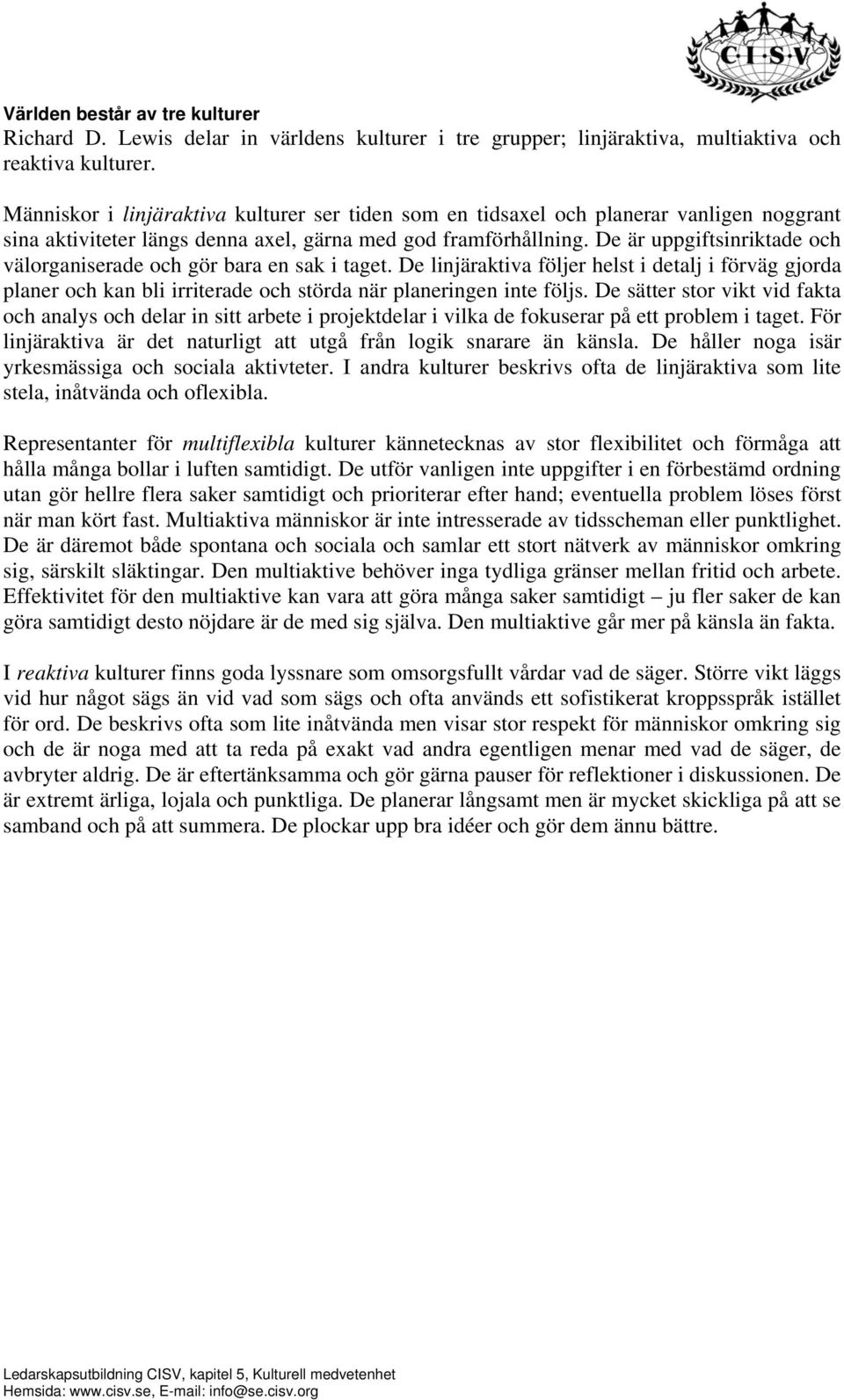 De är uppgiftsinriktade och välorganiserade och gör bara en sak i taget. De linjäraktiva följer helst i detalj i förväg gjorda planer och kan bli irriterade och störda när planeringen inte följs.