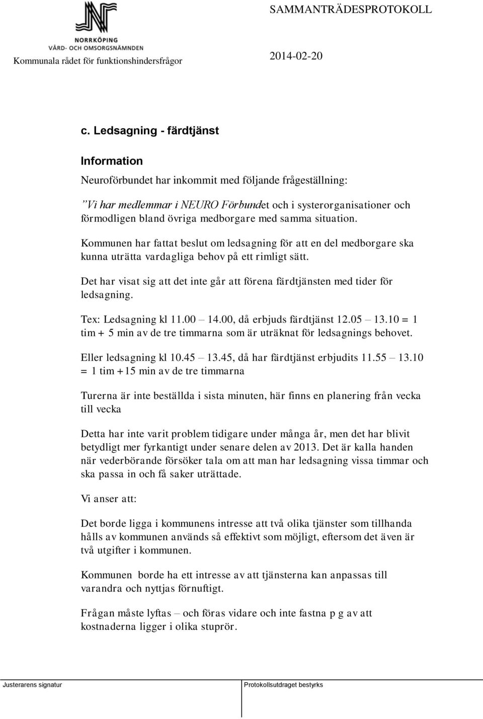 Det har visat sig att det inte går att förena färdtjänsten med tider för ledsagning. Tex: Ledsagning kl 11.00 14.00, då erbjuds färdtjänst 12.05 13.