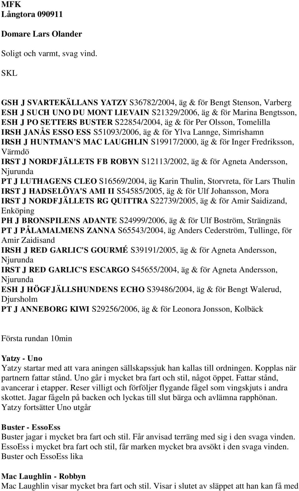 Olsson, Tomelilla IRSH JANÅS ESSO ESS S51093/2006, äg & för Ylva Lannge, Simrishamn IRSH J HUNTMAN'S MAC LAUGHLIN S19917/2000, äg & för Inger Fredriksson, Värmdö IRST J NORDFJÄLLETS FB ROBYN