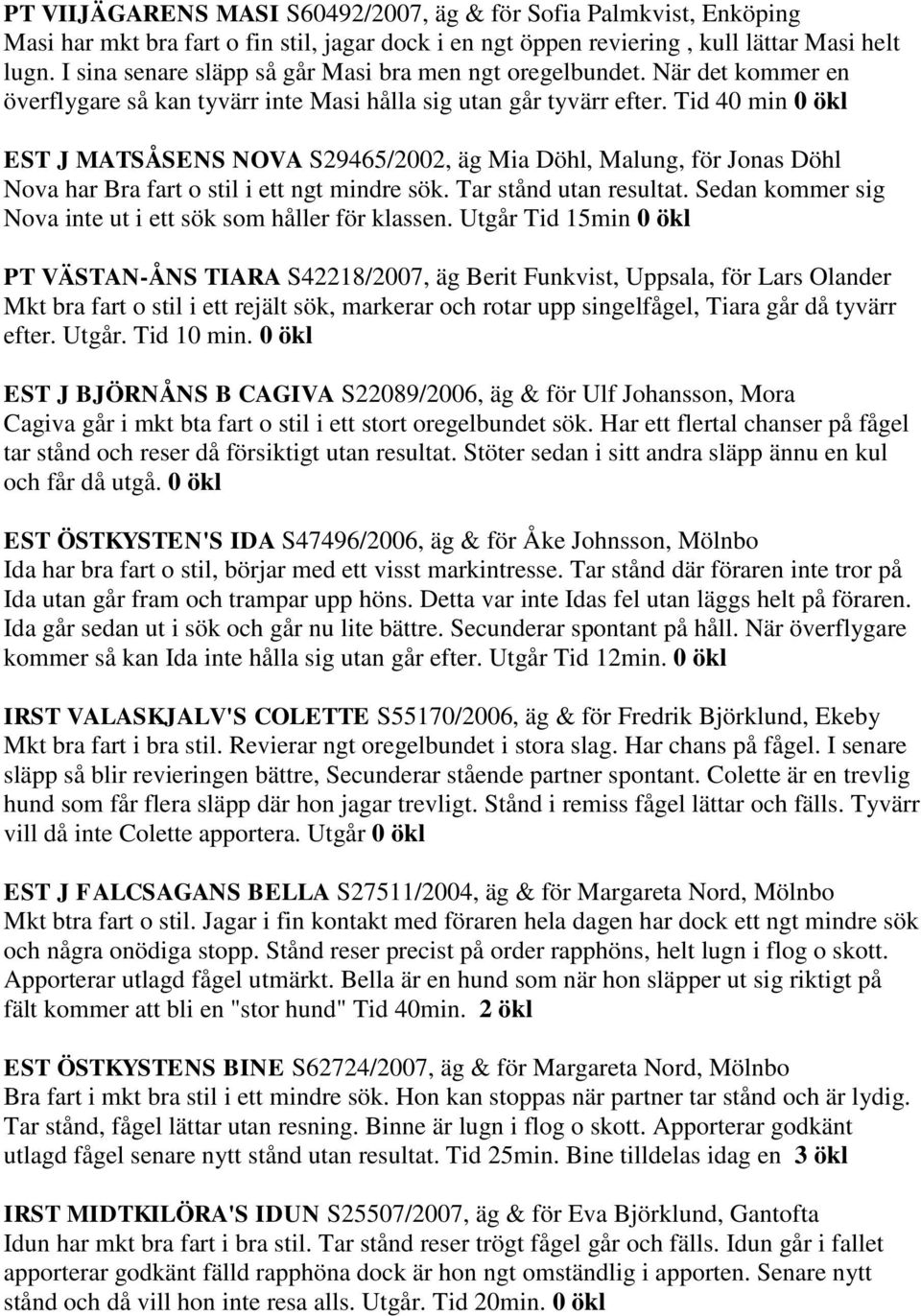 Tid 40 min 0 ökl EST J MATSÅSENS NOVA S29465/2002, äg Mia Döhl, Malung, för Jonas Döhl Nova har Bra fart o stil i ett ngt mindre sök. Tar stånd utan resultat.