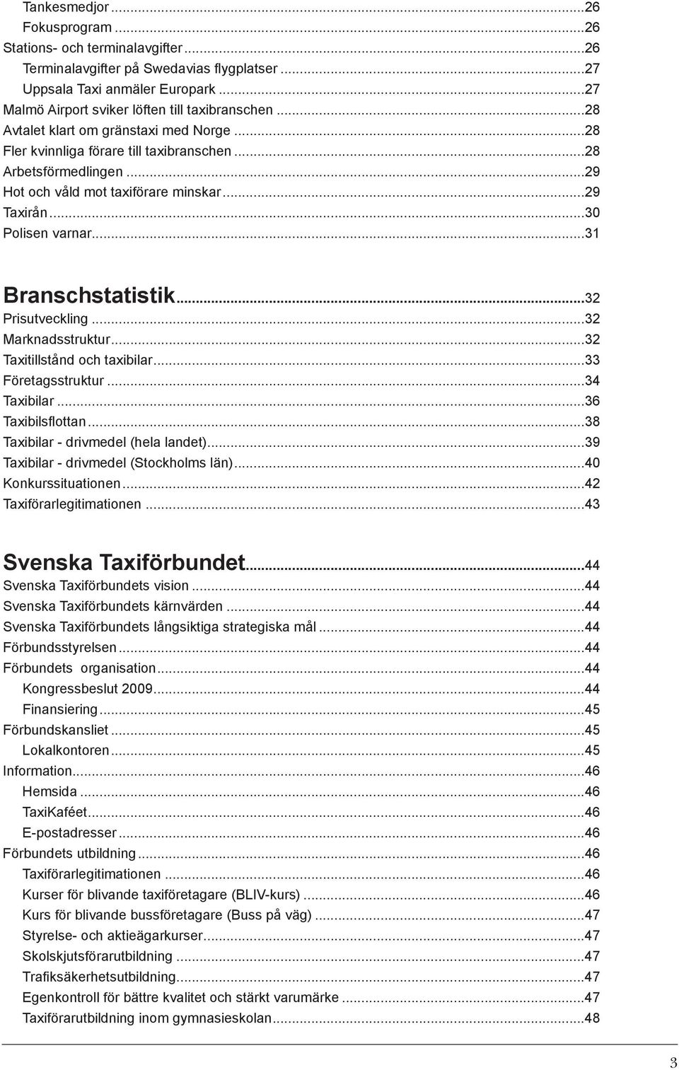 ..31 Branschstatistik...32 Prisutveckling...32 Marknadsstruktur...32 Taxitillstånd och taxibilar...33 Företagsstruktur...34 Taxibilar...36 Taxibilsflottan...38 Taxibilar - drivmedel (hela landet).