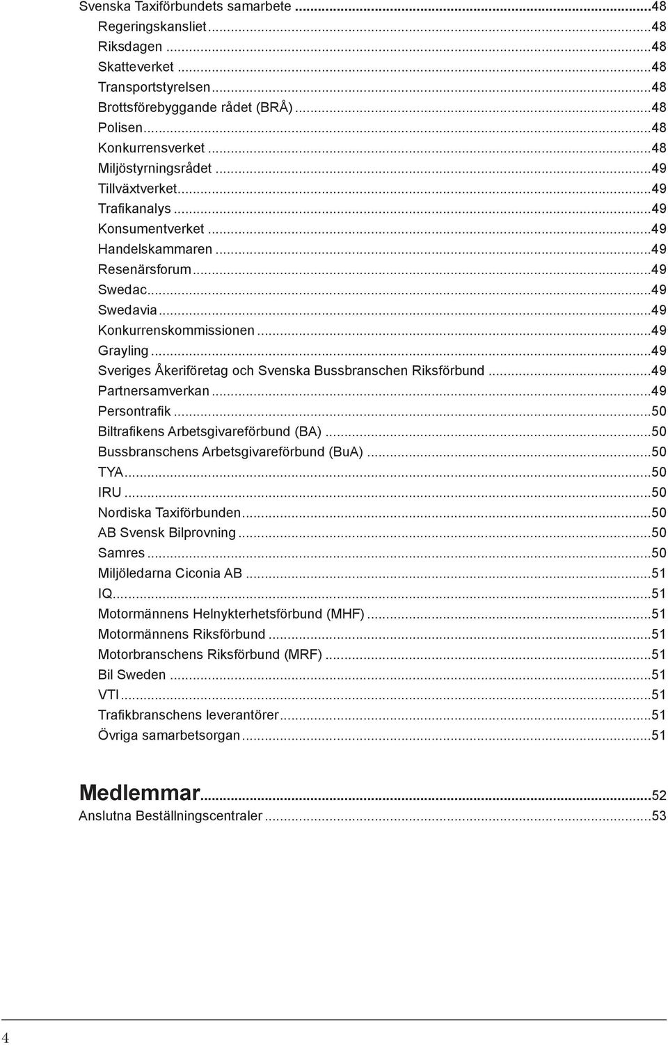 ..49 Sveriges Åkeriföretag och Svenska Bussbranschen Riksförbund...49 Partnersamverkan...49 Persontrafik...50 Biltrafikens Arbetsgivareförbund (BA)...50 Bussbranschens Arbetsgivareförbund (BuA).