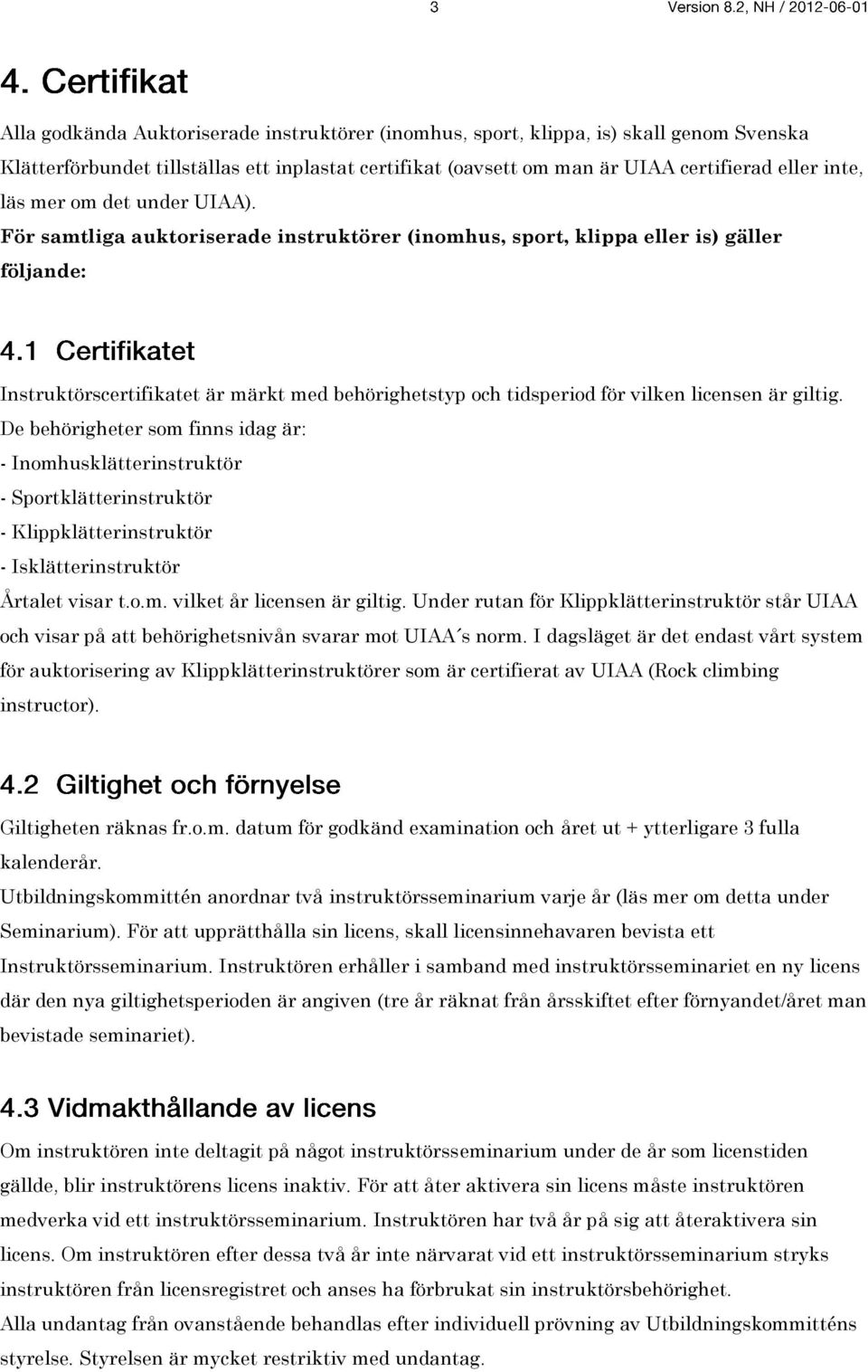 För samtliga auktoriserade instruktörer (inomhus, sport, klippa eller is) gäller följande: Instruktörscertifikatet är märkt med behörighetstyp och tidsperiod för vilken licensen är giltig.