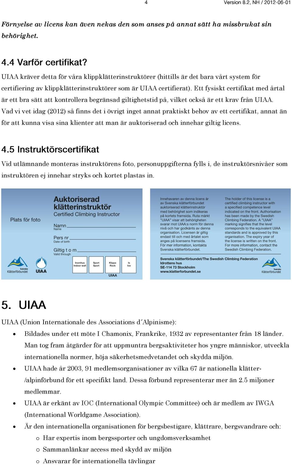 Ett fysiskt certifikat med årtal är ett bra sätt att kontrollera begränsad giltighetstid på, vilket också är ett krav från UIAA.