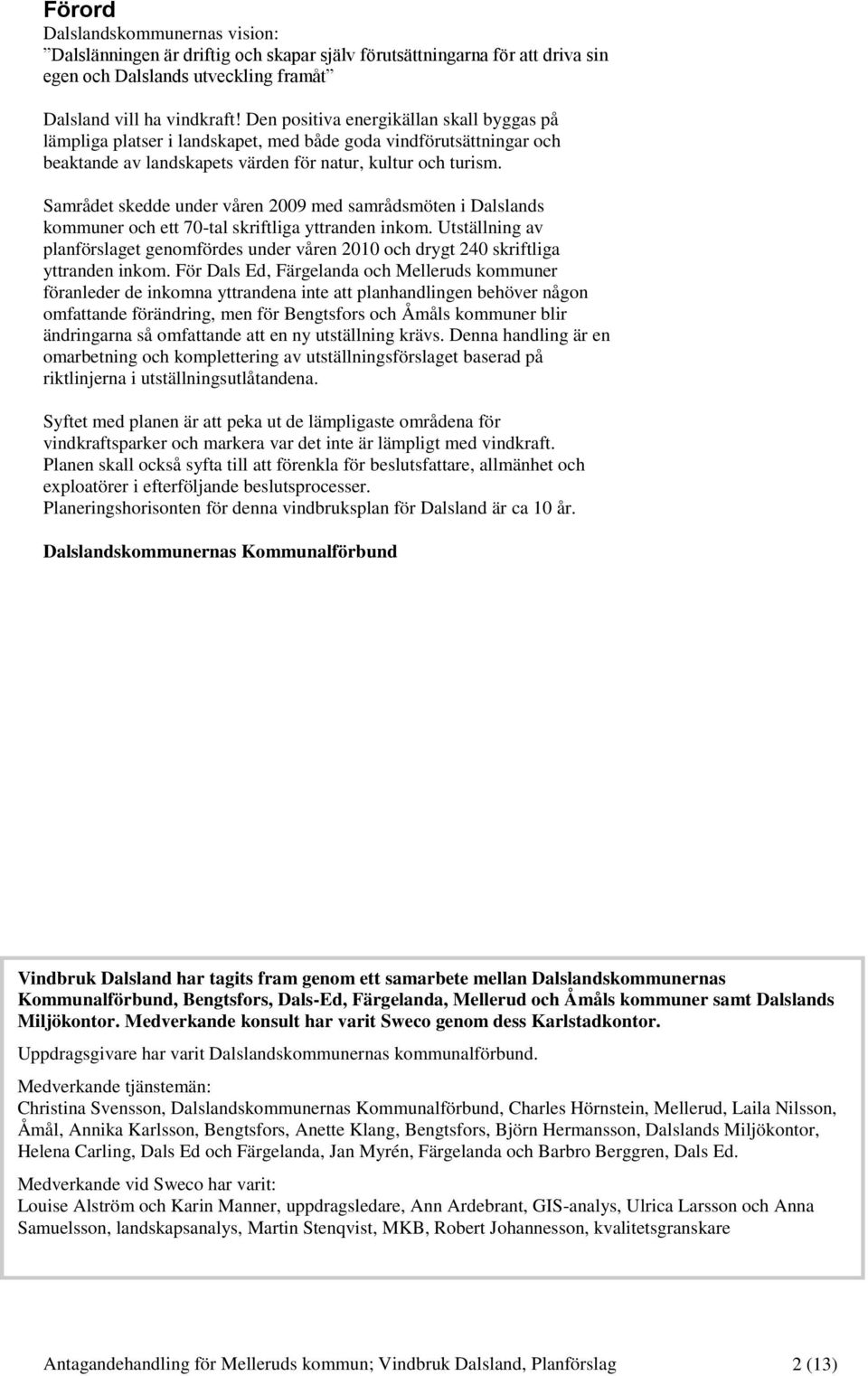 Samrådet skedde under våren 2009 med samrådsmöten i Dalslands kommuner och ett 70-tal skriftliga yttranden inkom.