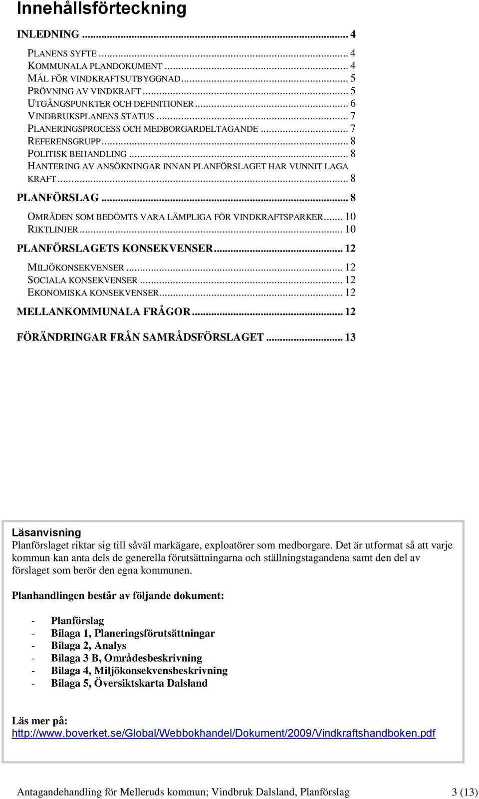 .. 8 PLANFÖRSLAG... 8 OMRÅDEN SOM BEDÖMTS VARA LÄMPLIGA FÖR VINDKRAFTSPARKER... 10 RIKTLINJER... 10 PLANFÖRSLAGETS KONSEKVENSER... 12 MILJÖKONSEKVENSER... 12 SOCIALA KONSEKVENSER.