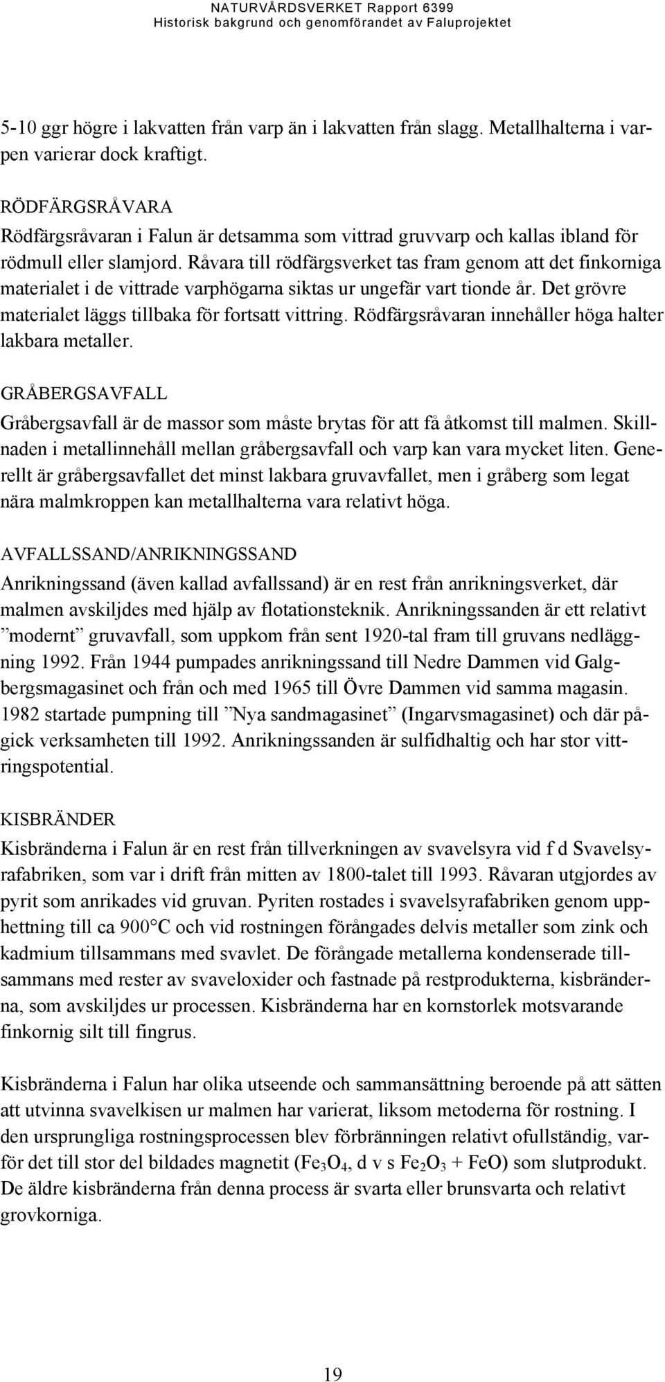 Råvara till rödfärgsverket tas fram genom att det finkorniga materialet i de vittrade varphögarna siktas ur ungefär vart tionde år. Det grövre materialet läggs tillbaka för fortsatt vittring.