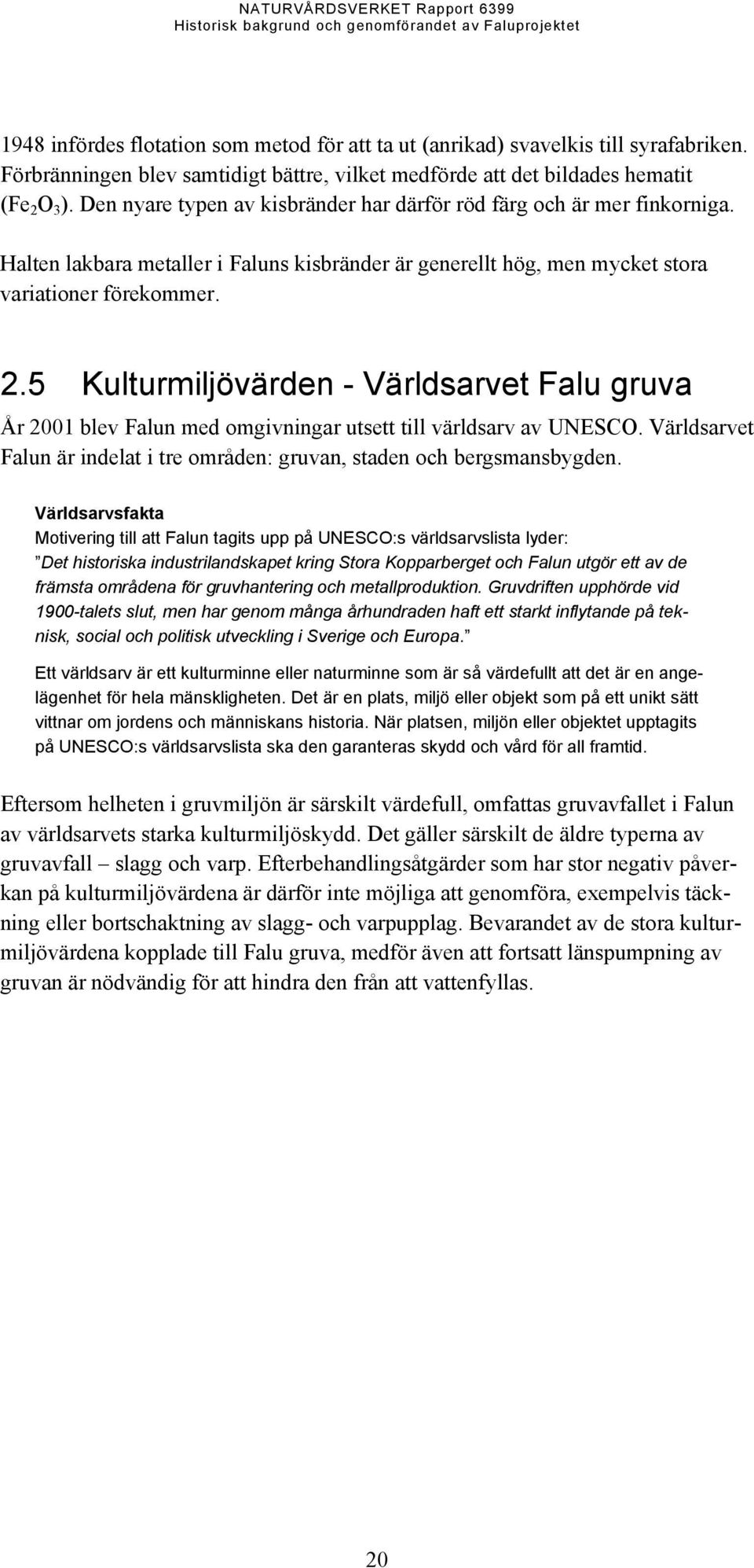 5 Kulturmiljövärden - Världsarvet Falu gruva År 2001 blev Falun med omgivningar utsett till världsarv av UNESCO. Världsarvet Falun är indelat i tre områden: gruvan, staden och bergsmansbygden.