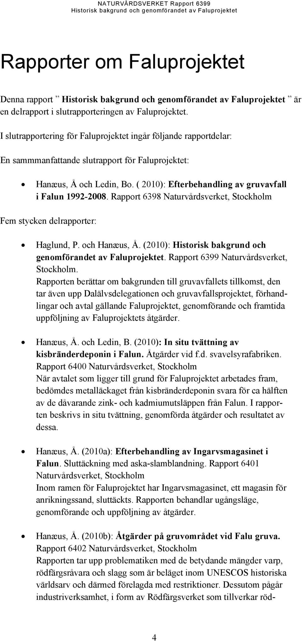 Rapport 6398 Naturvårdsverket, Stockholm Fem stycken delrapporter: Haglund, P. och Hanæus, Å. (2010): Historisk bakgrund och genomförandet av Faluprojektet. Rapport 6399 Naturvårdsverket, Stockholm.