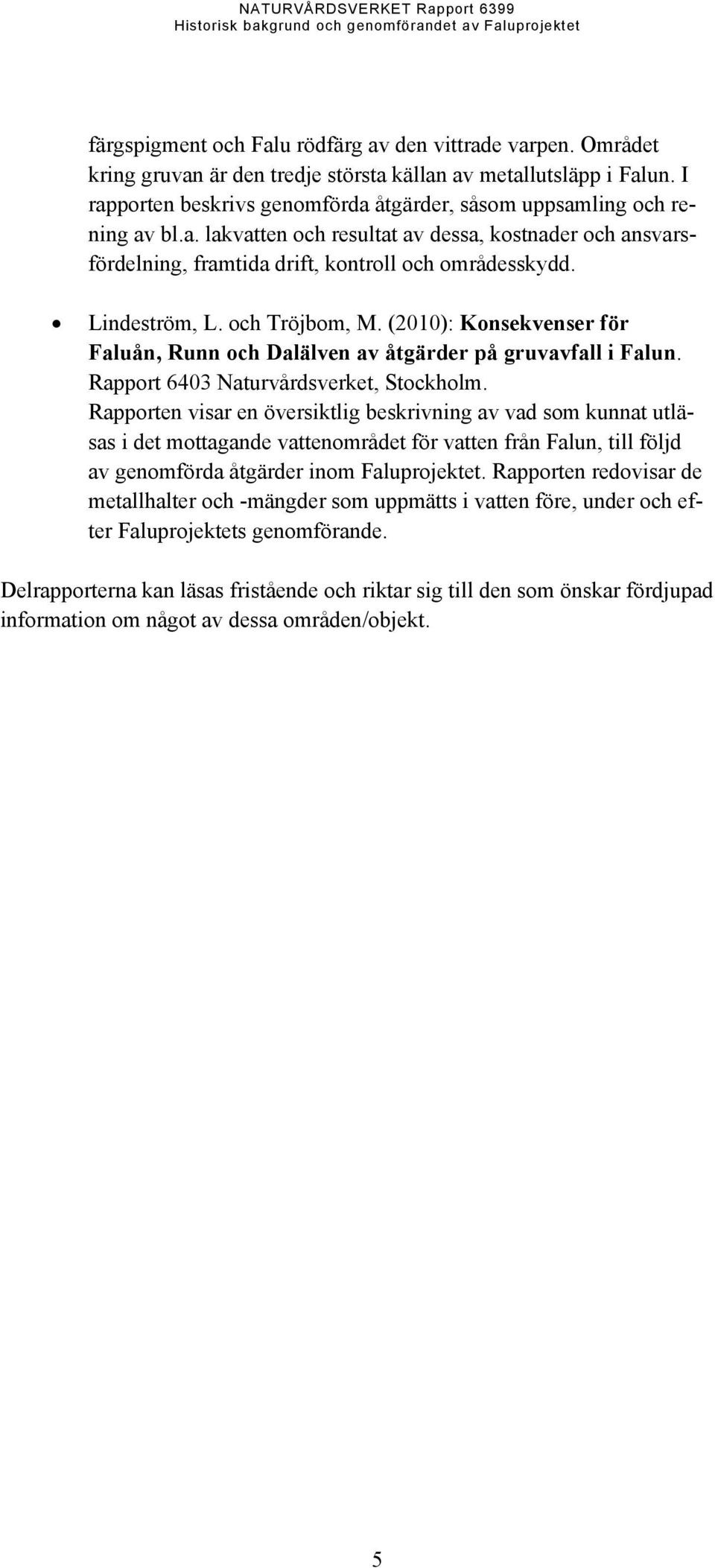 Lindeström, L. och Tröjbom, M. (2010): Konsekvenser för Faluån, Runn och Dalälven av åtgärder på gruvavfall i Falun. Rapport 6403 Naturvårdsverket, Stockholm.