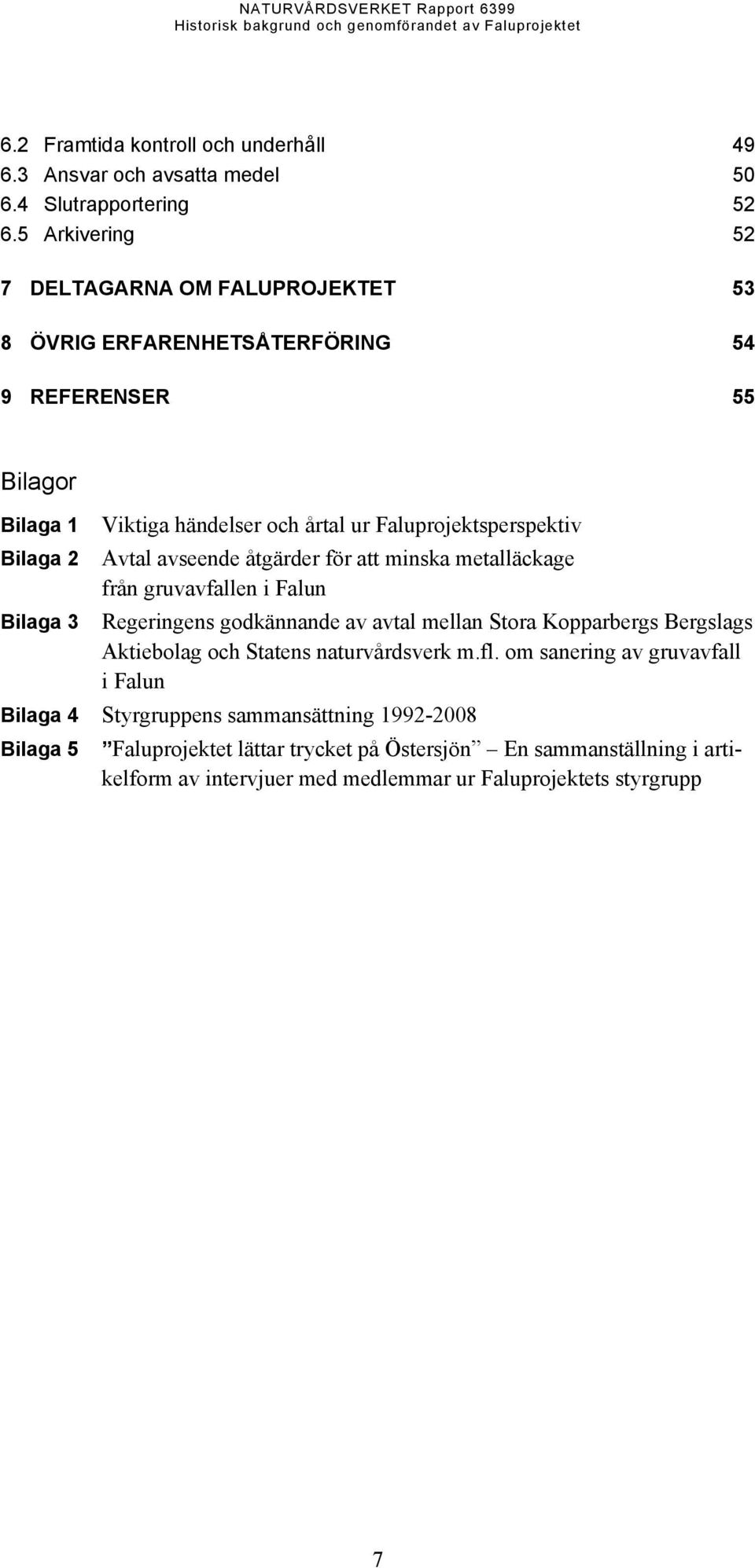 Bilaga 2 Avtal avseende åtgärder för att minska metalläckage från gruvavfallen i Falun Bilaga 3 Regeringens godkännande av avtal mellan Stora Kopparbergs Bergslags