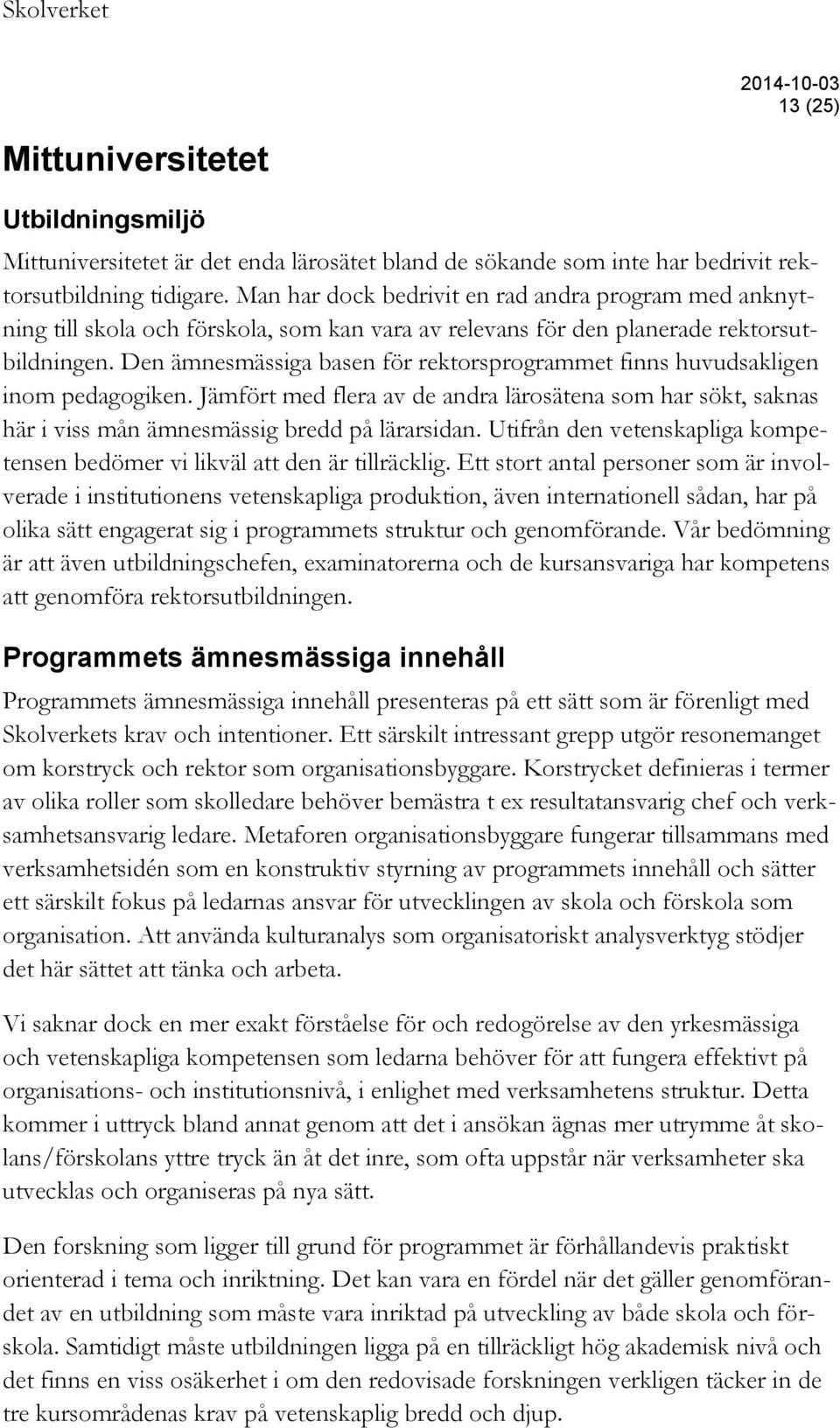 Den ämnesmässiga basen för rektorsprogrammet finns huvudsakligen inom pedagogiken. Jämfört med flera av de andra lärosätena som har sökt, saknas här i viss mån ämnesmässig bredd på lärarsidan.