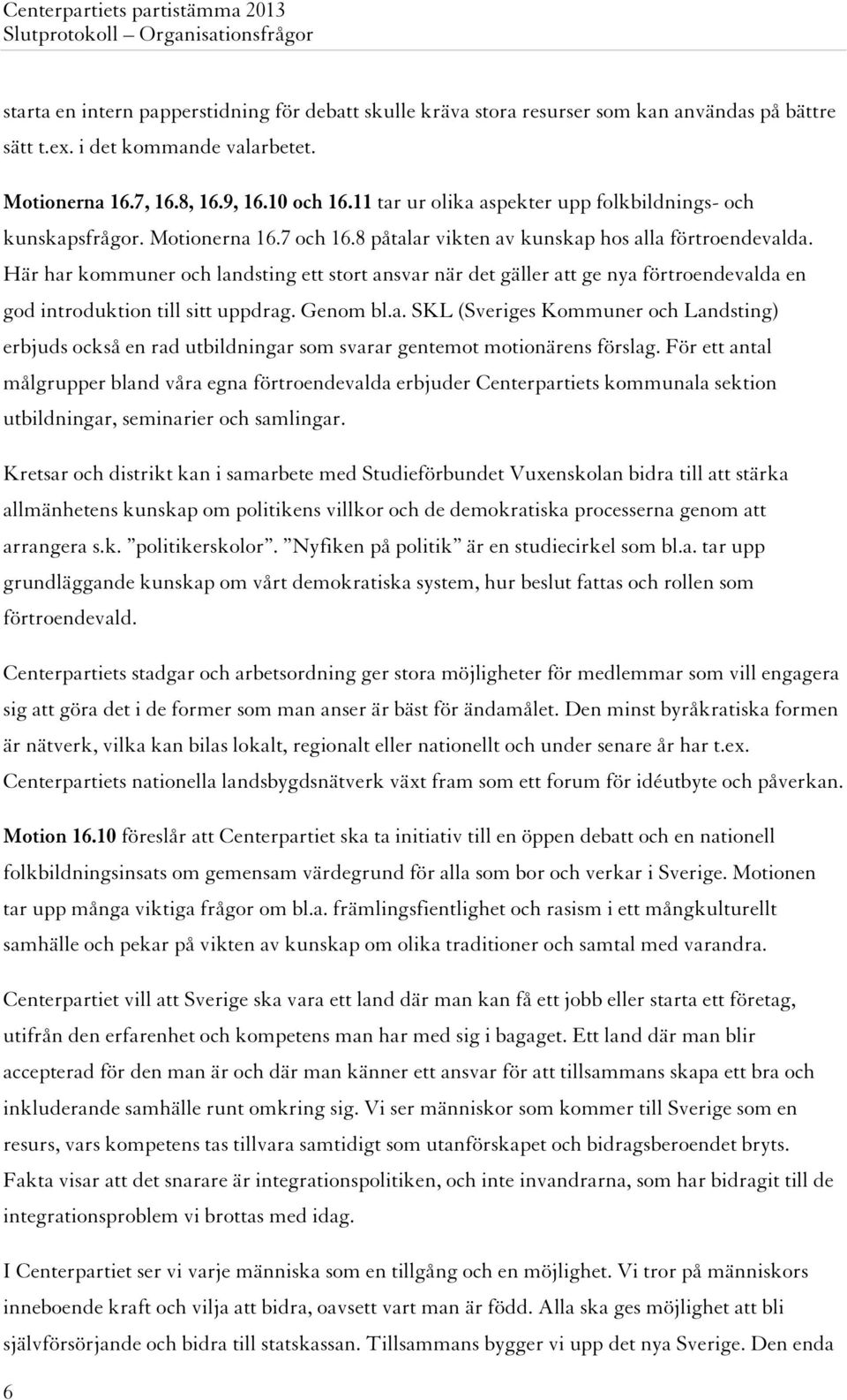 Här har kommuner och landsting ett stort ansvar när det gäller att ge nya förtroendevalda en god introduktion till sitt uppdrag. Genom bl.a. SKL (Sveriges Kommuner och Landsting) erbjuds också en rad utbildningar som svarar gentemot motionärens förslag.