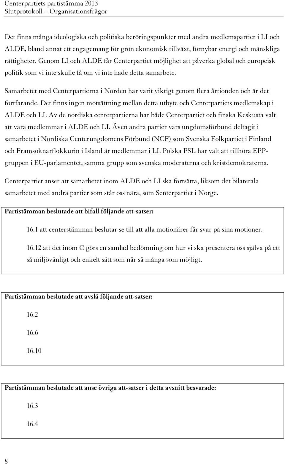 Samarbetet med Centerpartierna i Norden har varit viktigt genom flera årtionden och är det fortfarande. Det finns ingen motsättning mellan detta utbyte och Centerpartiets medlemskap i ALDE och LI.