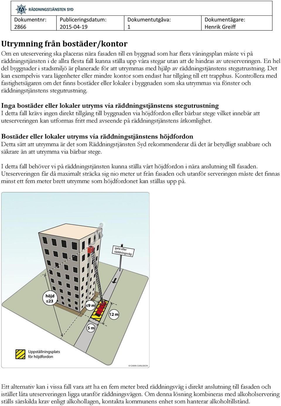 Det kan exempelvis vara lägenheter eller mindre kontor som endast har tillgång till ett trapphus.