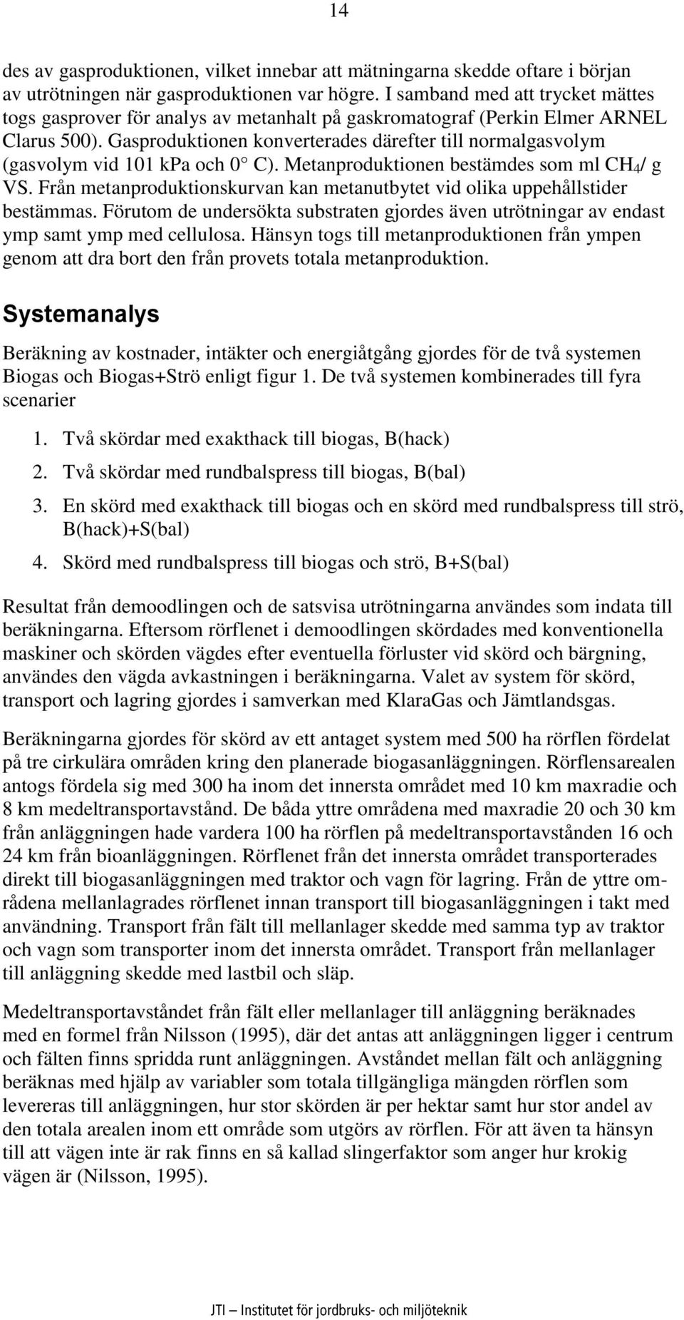 Gasproduktionen konverterades därefter till normalgasvolym (gasvolym vid 101 kpa och 0 C). Metanproduktionen bestämdes som ml CH 4 / g VS.