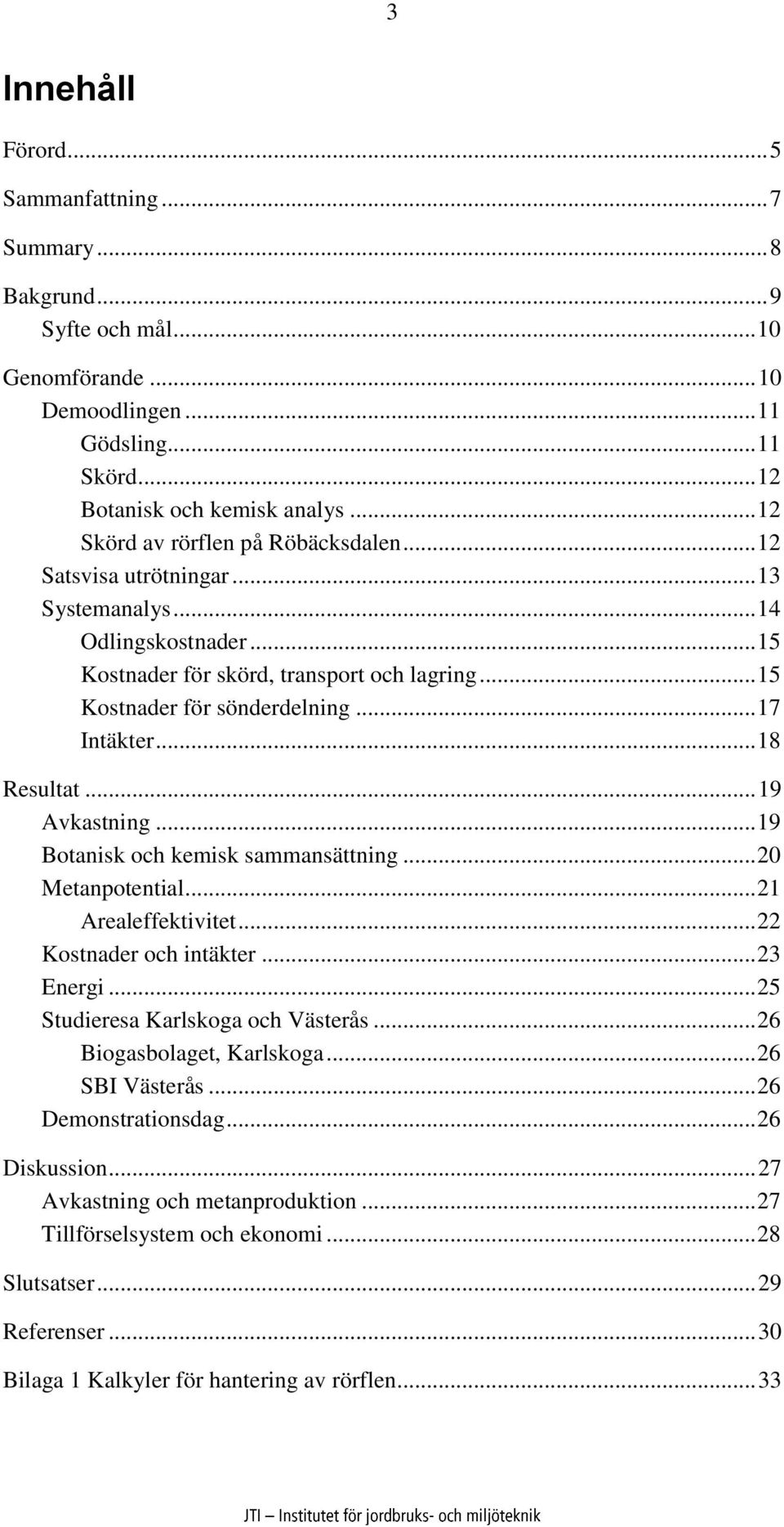 .. 17 Intäkter... 18 Resultat... 19 Avkastning... 19 Botanisk och kemisk sammansättning... 20 Metanpotential... 21 Arealeffektivitet... 22 Kostnader och intäkter... 23 Energi.