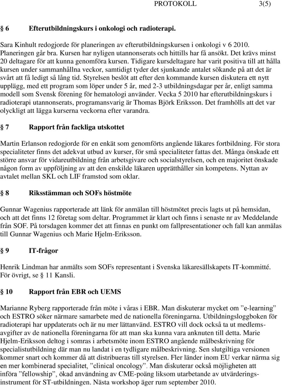 Tidigare kursdeltagare har varit positiva till att hålla kursen under sammanhållna veckor, samtidigt tyder det sjunkande antalet sökande på att det är svårt att få ledigt så lång tid.