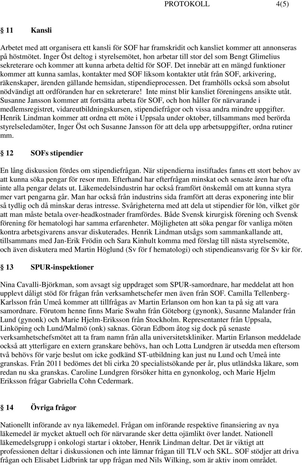 Det innebär att en mängd funktioner kommer att kunna samlas, kontakter med SOF liksom kontakter utåt från SOF, arkivering, räkenskaper, ärenden gällande hemsidan, stipendieprocessen.