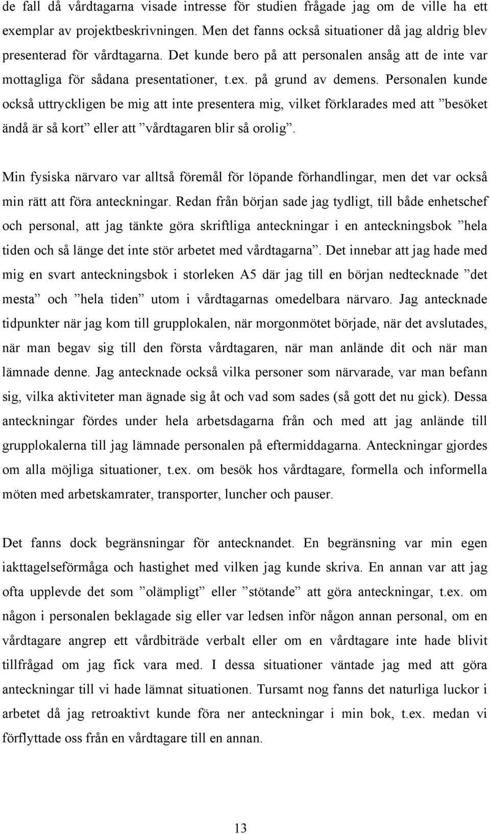 Personalen kunde också uttryckligen be mig att inte presentera mig, vilket förklarades med att besöket ändå är så kort eller att vårdtagaren blir så orolig.