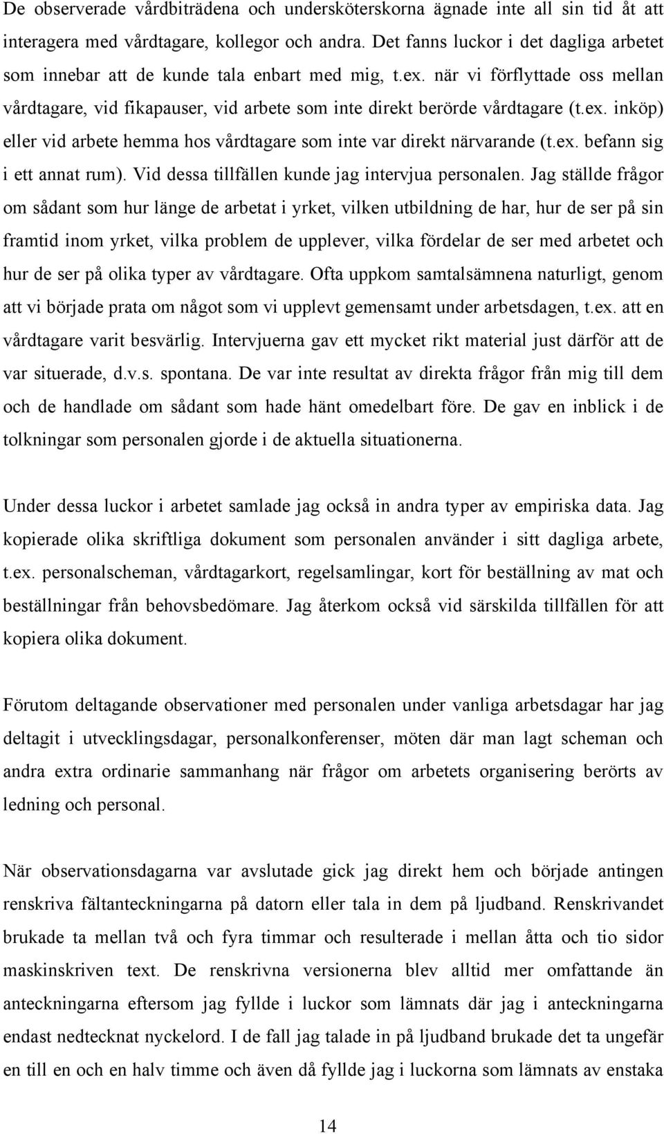 ex. inköp) eller vid arbete hemma hos vårdtagare som inte var direkt närvarande (t.ex. befann sig i ett annat rum). Vid dessa tillfällen kunde jag intervjua personalen.