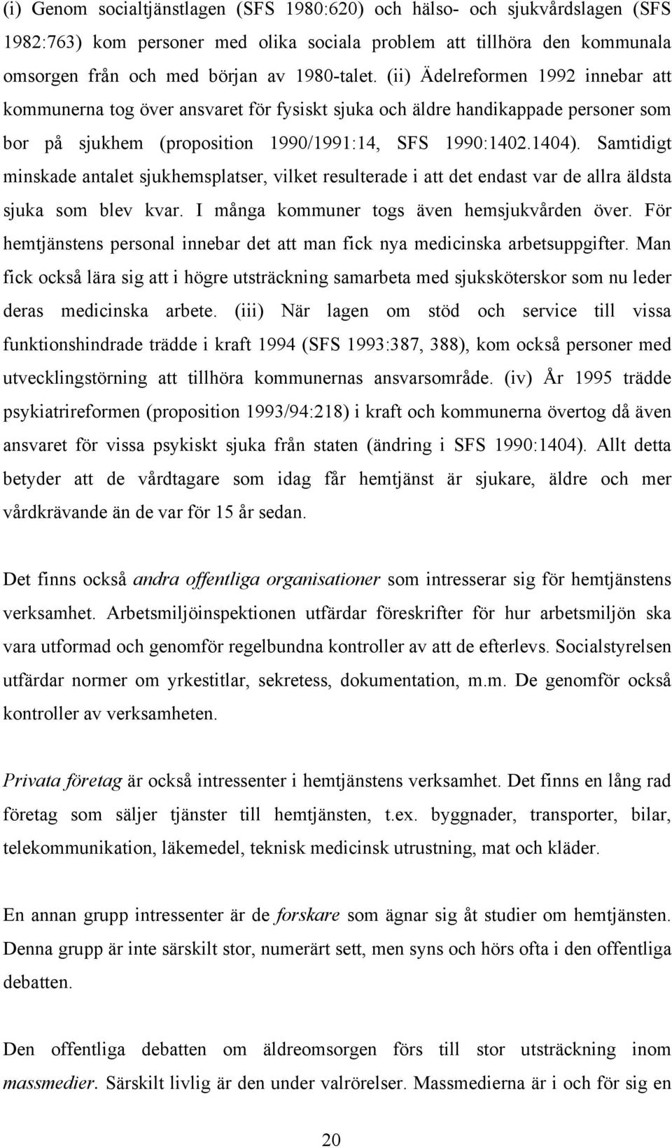 Samtidigt minskade antalet sjukhemsplatser, vilket resulterade i att det endast var de allra äldsta sjuka som blev kvar. I många kommuner togs även hemsjukvården över.