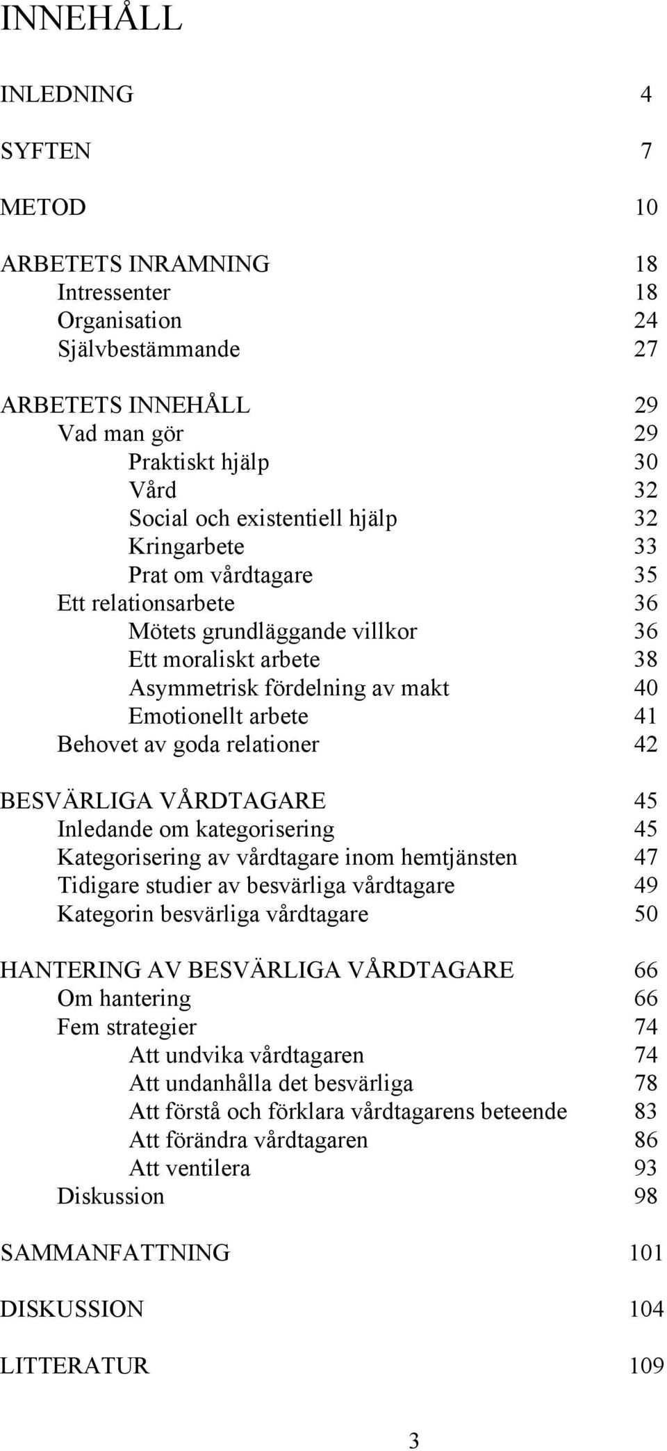 relationer 42 BESVÄRLIGA VÅRDTAGARE 45 Inledande om kategorisering 45 Kategorisering av vårdtagare inom hemtjänsten 47 Tidigare studier av besvärliga vårdtagare 49 Kategorin besvärliga vårdtagare 50