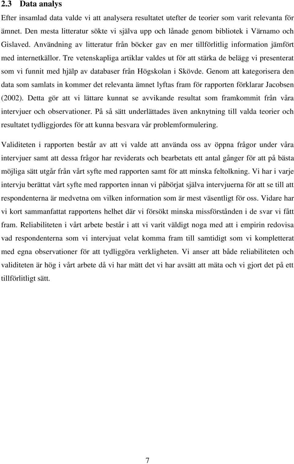 Tre vetenskapliga artiklar valdes ut för att stärka de belägg vi presenterat som vi funnit med hjälp av databaser från Högskolan i Skövde.