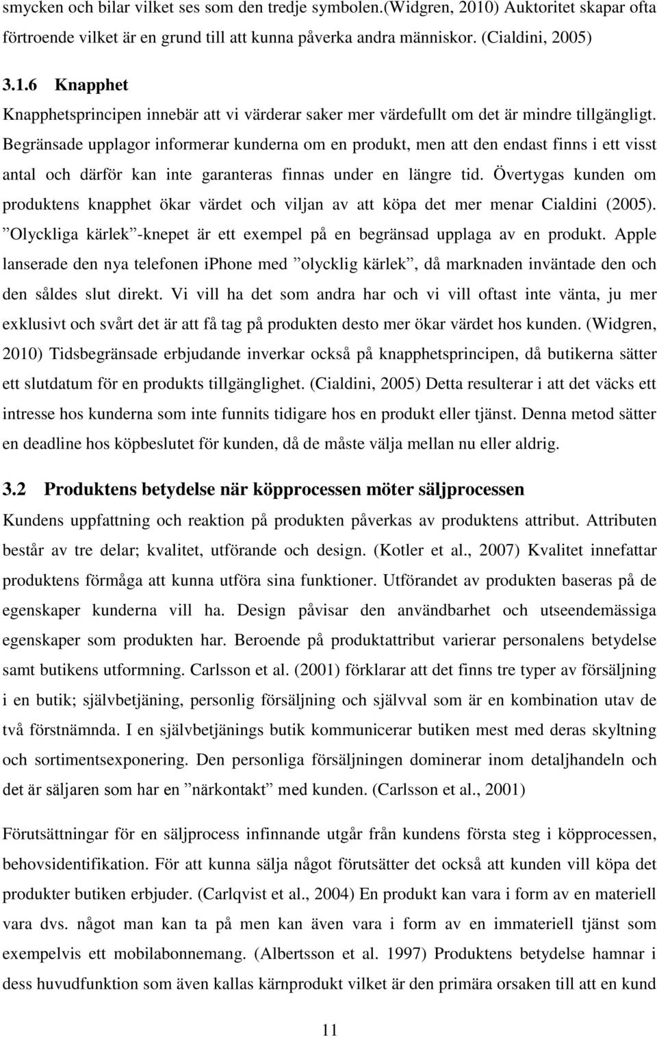 Övertygas kunden om produktens knapphet ökar värdet och viljan av att köpa det mer menar Cialdini (2005). Olyckliga kärlek -knepet är ett exempel på en begränsad upplaga av en produkt.