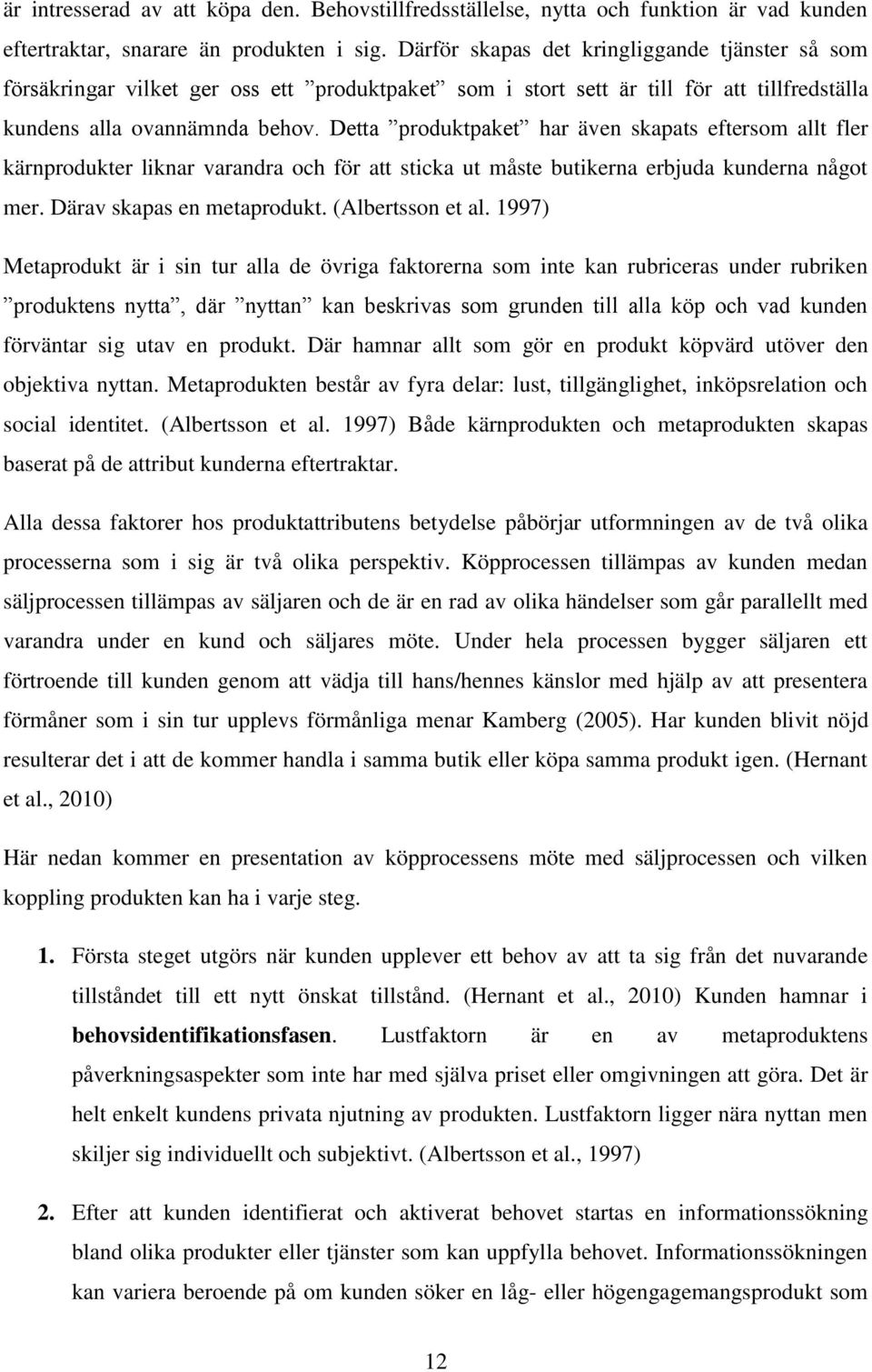 Detta produktpaket har även skapats eftersom allt fler kärnprodukter liknar varandra och för att sticka ut måste butikerna erbjuda kunderna något mer. Därav skapas en metaprodukt. (Albertsson et al.