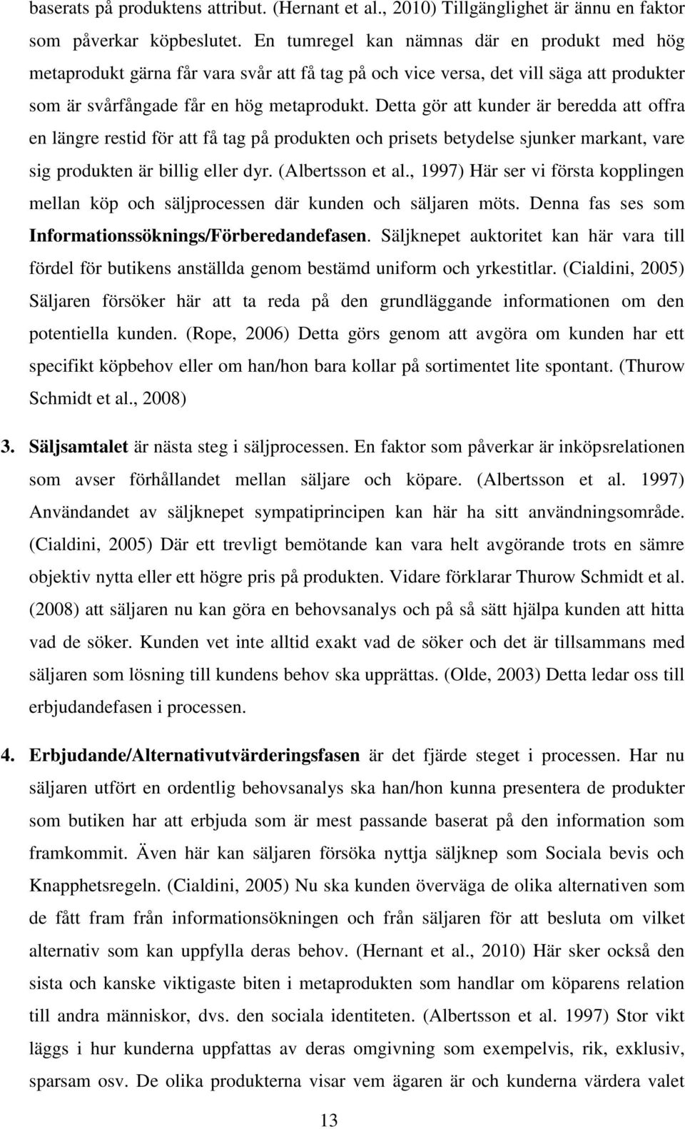 Detta gör att kunder är beredda att offra en längre restid för att få tag på produkten och prisets betydelse sjunker markant, vare sig produkten är billig eller dyr. (Albertsson et al.