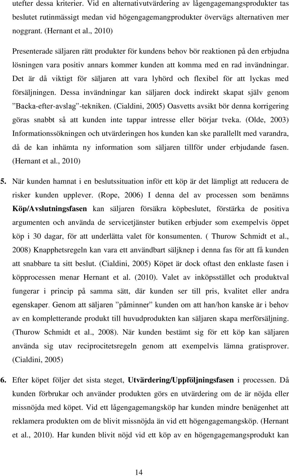 Det är då viktigt för säljaren att vara lyhörd och flexibel för att lyckas med försäljningen. Dessa invändningar kan säljaren dock indirekt skapat själv genom Backa-efter-avslag -tekniken.