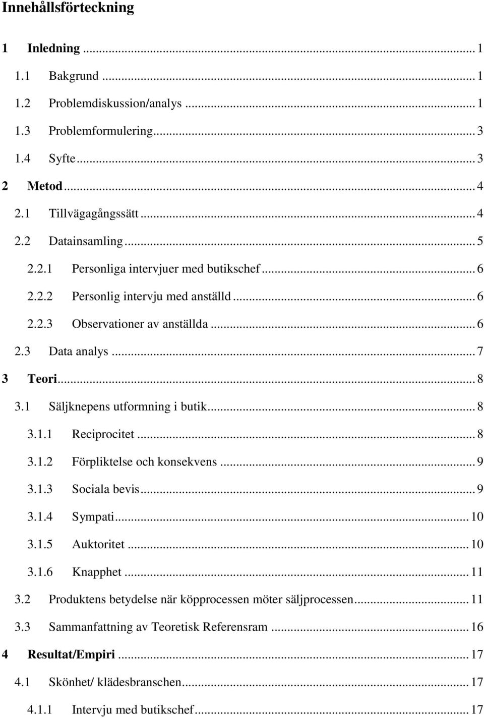 1 Säljknepens utformning i butik... 8 3.1.1 Reciprocitet... 8 3.1.2 Förpliktelse och konsekvens... 9 3.1.3 Sociala bevis... 9 3.1.4 Sympati... 10 3.1.5 Auktoritet... 10 3.1.6 Knapphet... 11 3.