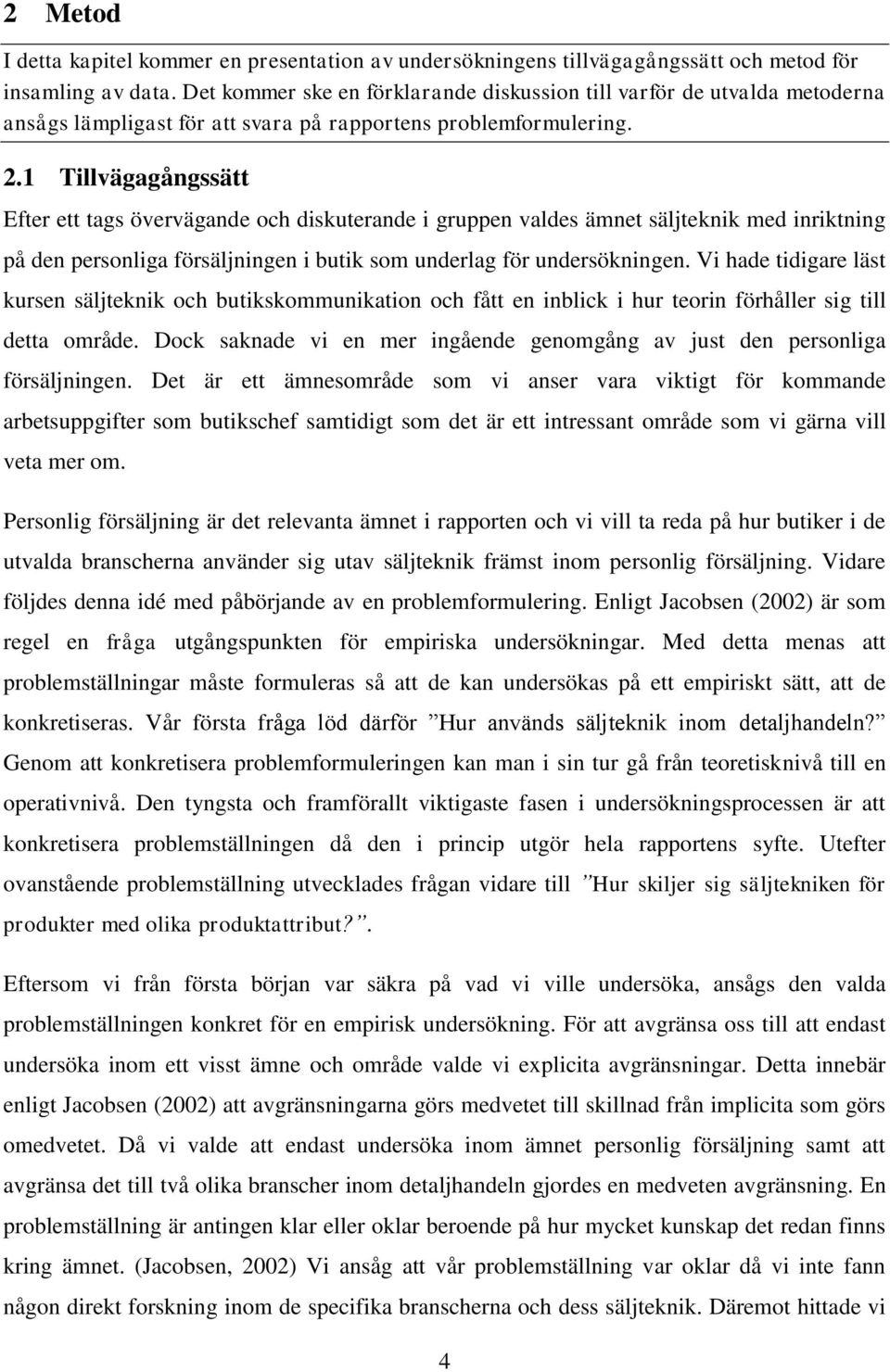 1 Tillvägagångssätt Efter ett tags övervägande och diskuterande i gruppen valdes ämnet säljteknik med inriktning på den personliga försäljningen i butik som underlag för undersökningen.