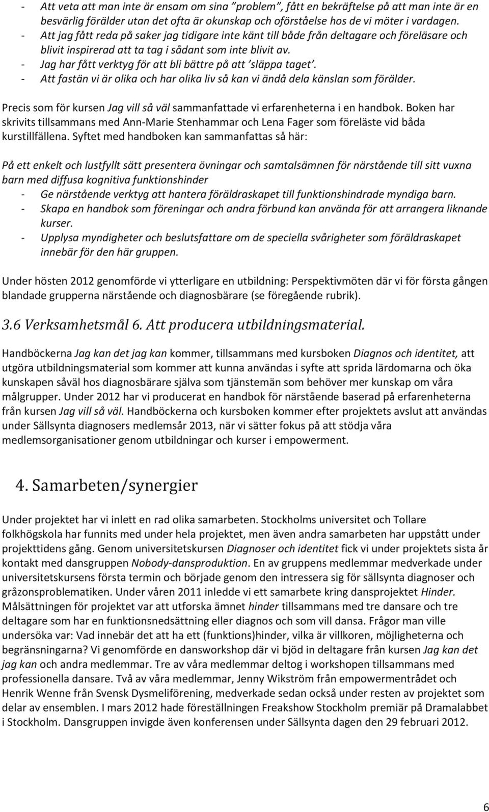 - Jag har fått verktyg för att bli bättre på att släppa taget. - Att fastän vi är olika och har olika liv så kan vi ändå dela känslan som förälder.