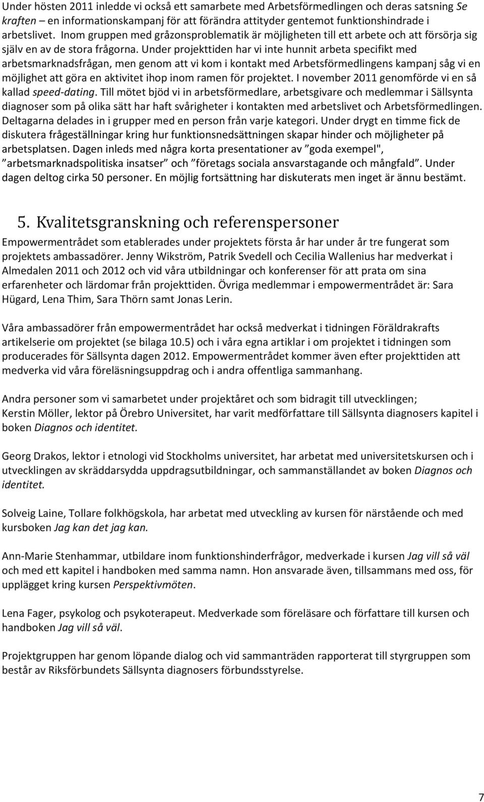 Under projekttiden har vi inte hunnit arbeta specifikt med arbetsmarknadsfrågan, men genom att vi kom i kontakt med Arbetsförmedlingens kampanj såg vi en möjlighet att göra en aktivitet ihop inom