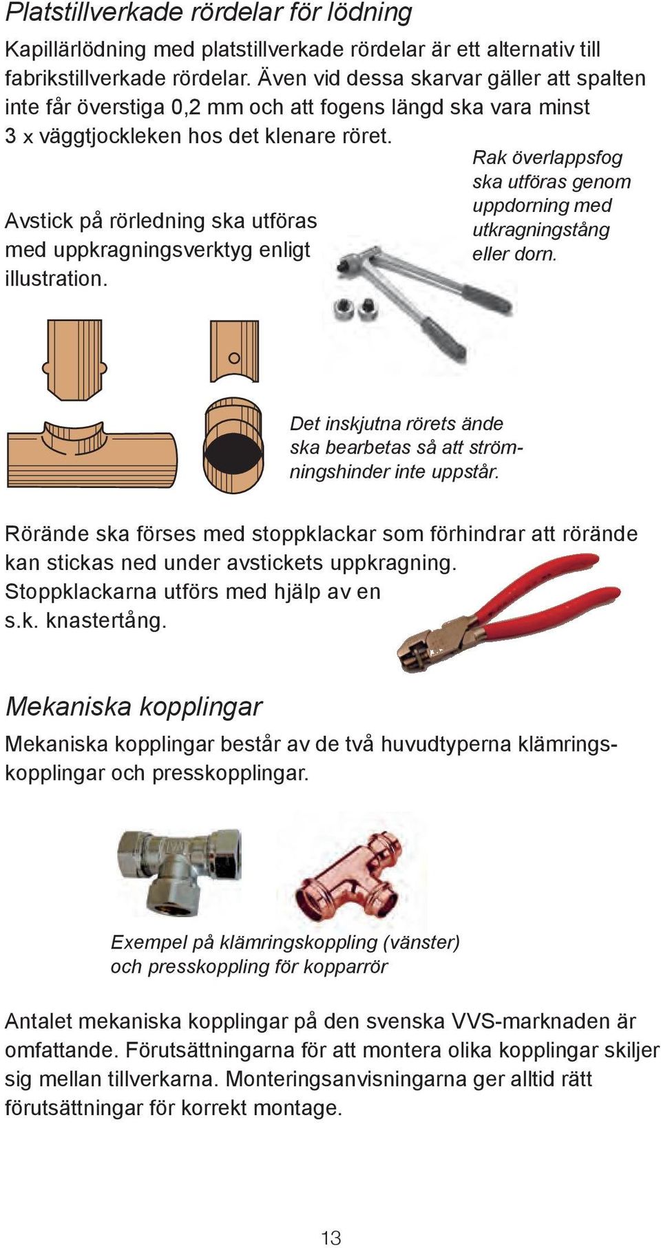 Avstick på rörledning ska utföras med uppkragningsverktyg enligt illustration. Rak överlappsfog ska utföras genom uppdorning med utkragningstång eller dorn.