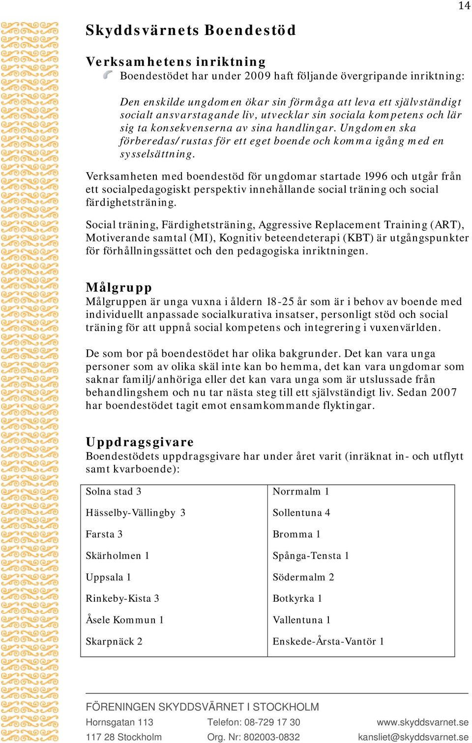 Verksamheten med boendestöd för ungdomar startade 1996 och utgår från ett socialpedagogiskt perspektiv innehållande social träning och social färdighetsträning.